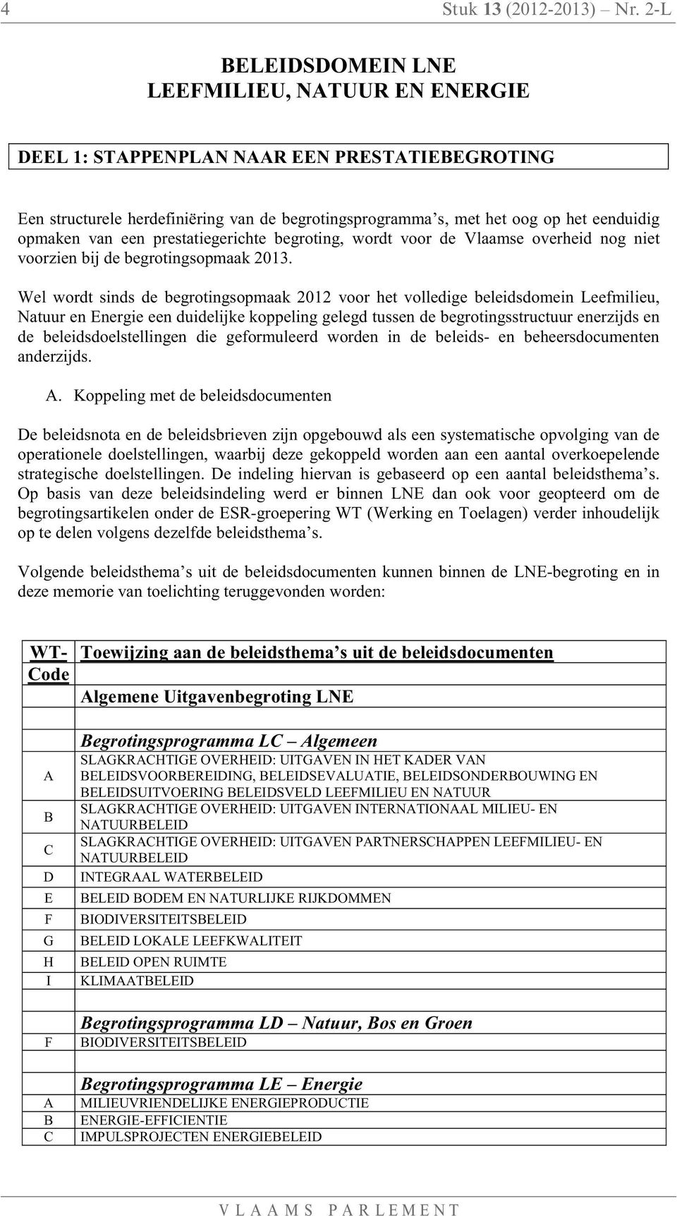 van een prestatiegerichte begroting, wordt voor de Vlaamse overheid nog niet voorzien bij de begrotingsopmaak 2013.