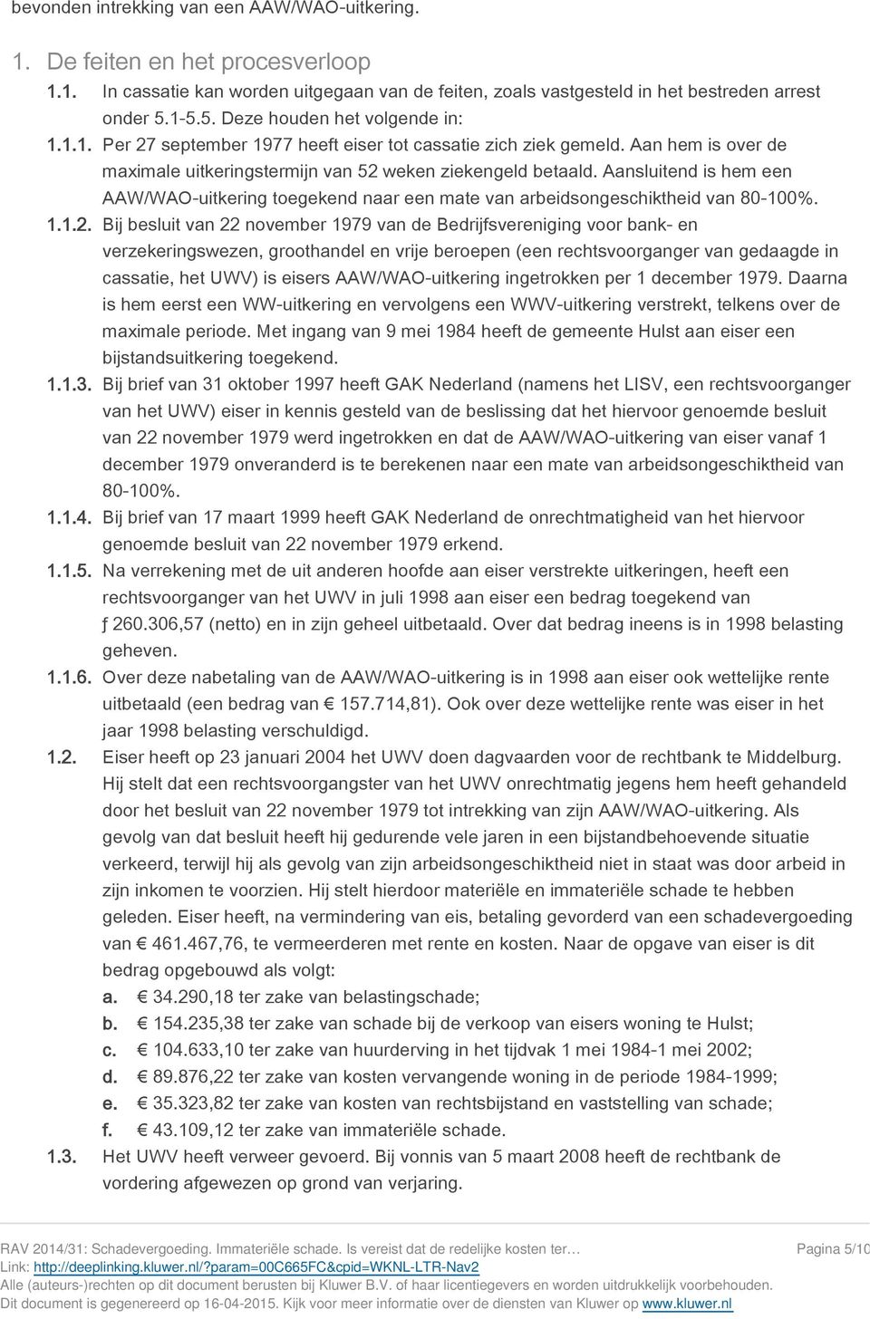 Aansluitend is hem een AAW/WAO-uitkering toegekend naar een mate van arbeidsongeschiktheid van 80-100%. 1.1.2.