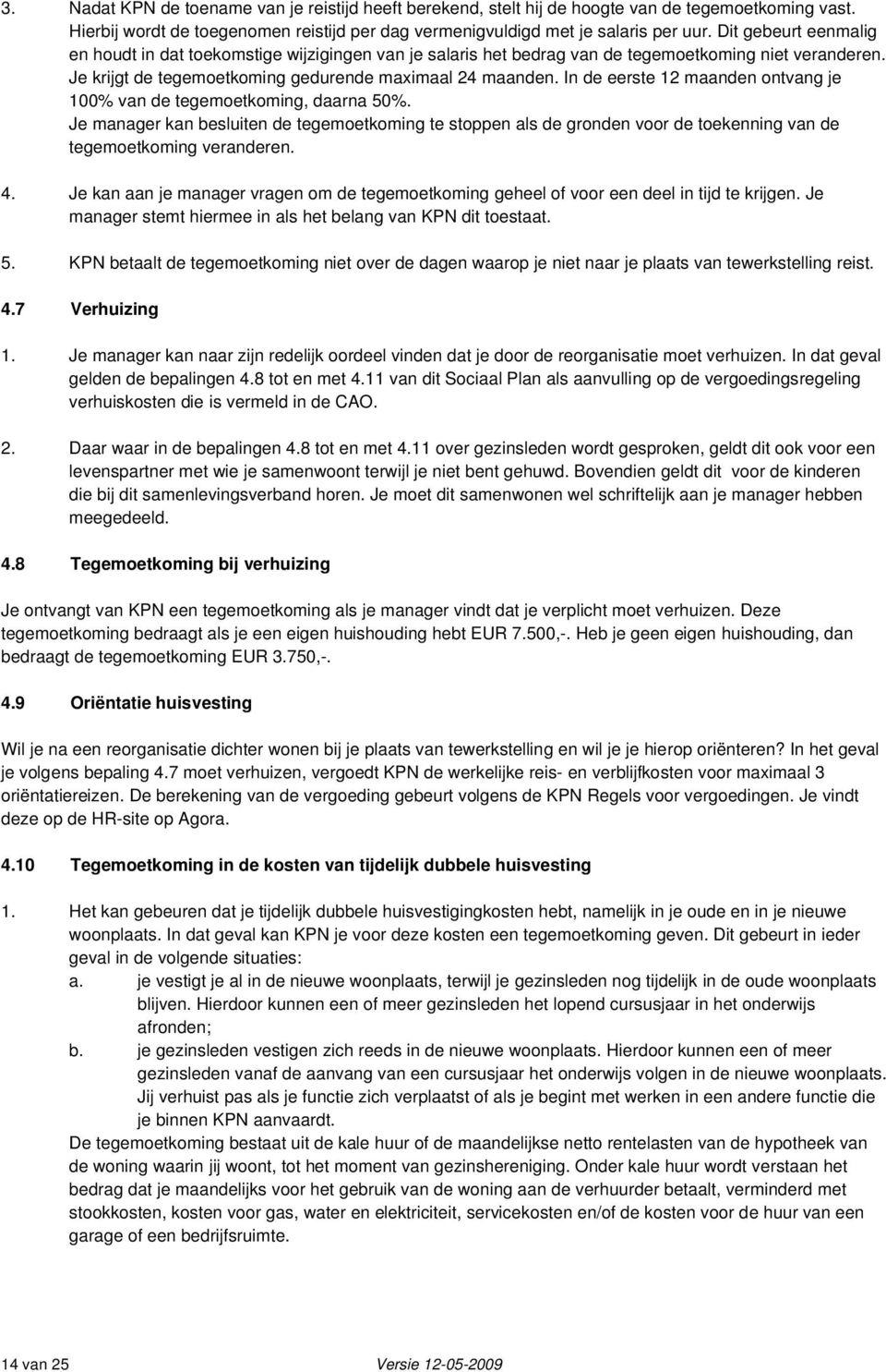 In de eerste 12 maanden ontvang je 100% van de tegemoetkoming, daarna 50%. Je manager kan besluiten de tegemoetkoming te stoppen als de gronden voor de toekenning van de tegemoetkoming veranderen. 4.