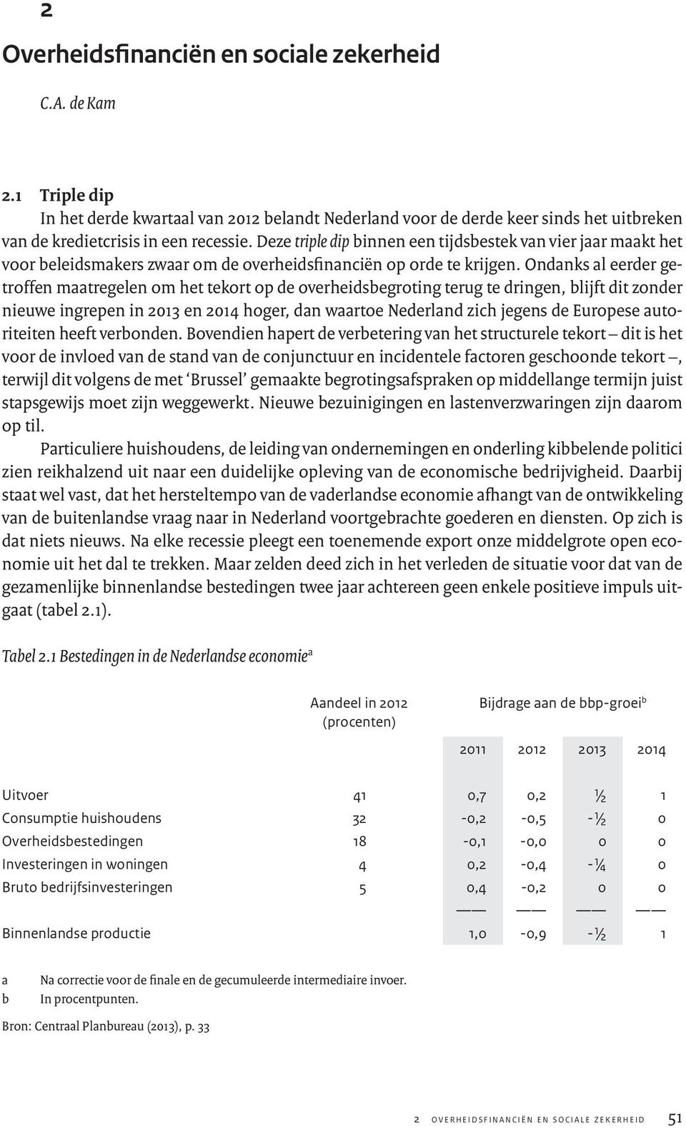 Ondanks al eerder getroffen maatregelen om het tekort op de overheidsbegroting terug te dringen, blijft dit zonder nieuwe ingrepen in 2013 en 2014 hoger, dan waartoe Nederland zich jegens de Europese