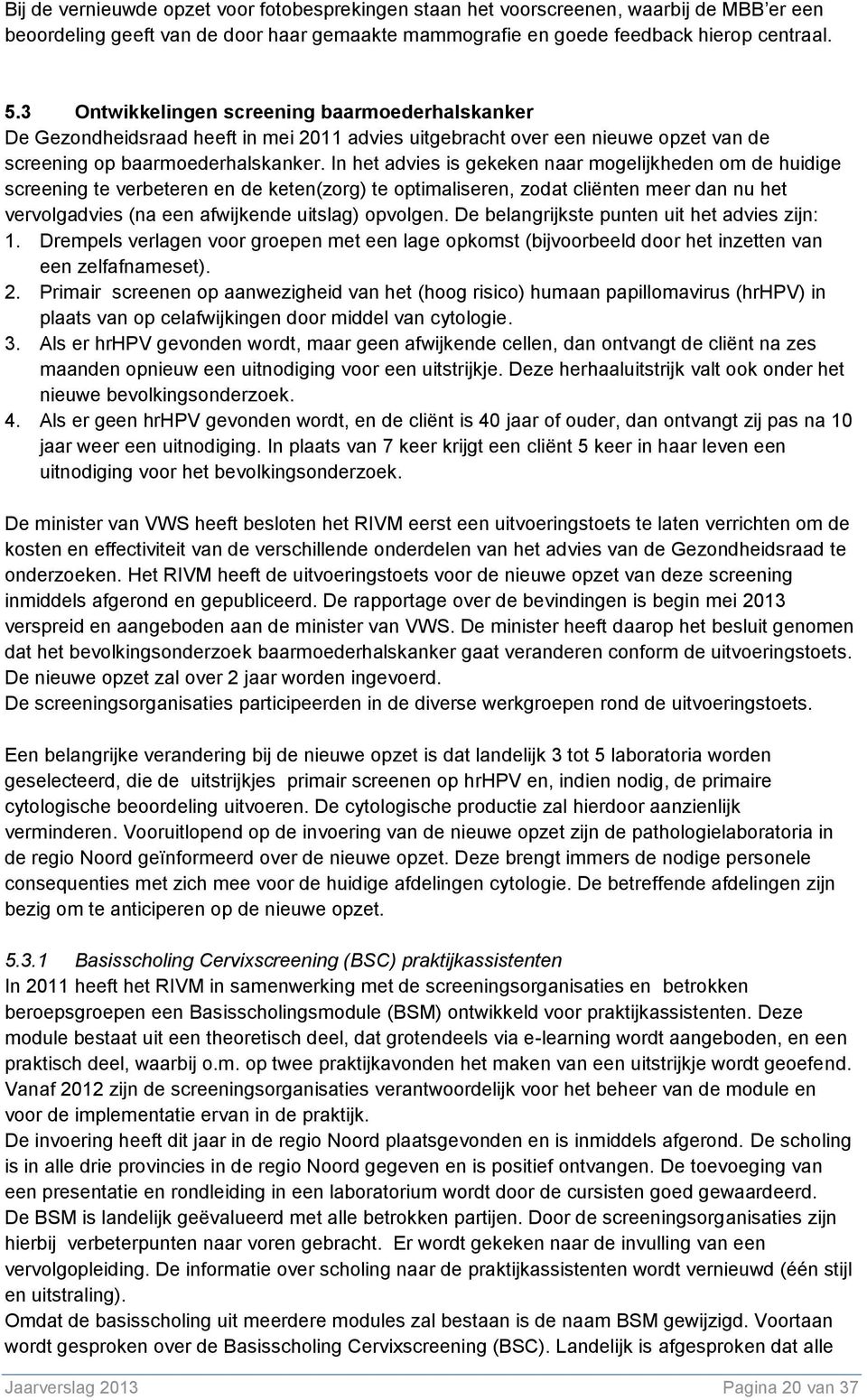 In het advies is gekeken naar mogelijkheden om de huidige screening te verbeteren en de keten(zorg) te optimaliseren, zodat cliënten meer dan nu het vervolgadvies (na een afwijkende uitslag) opvolgen.