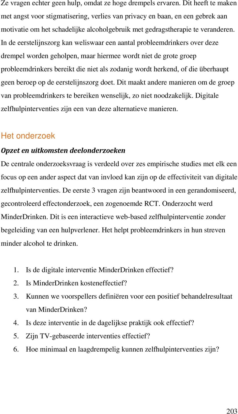 In de eerstelijnszorg kan weliswaar een aantal probleemdrinkers over deze drempel worden geholpen, maar hiermee wordt niet de grote groep probleemdrinkers bereikt die niet als zodanig wordt herkend,