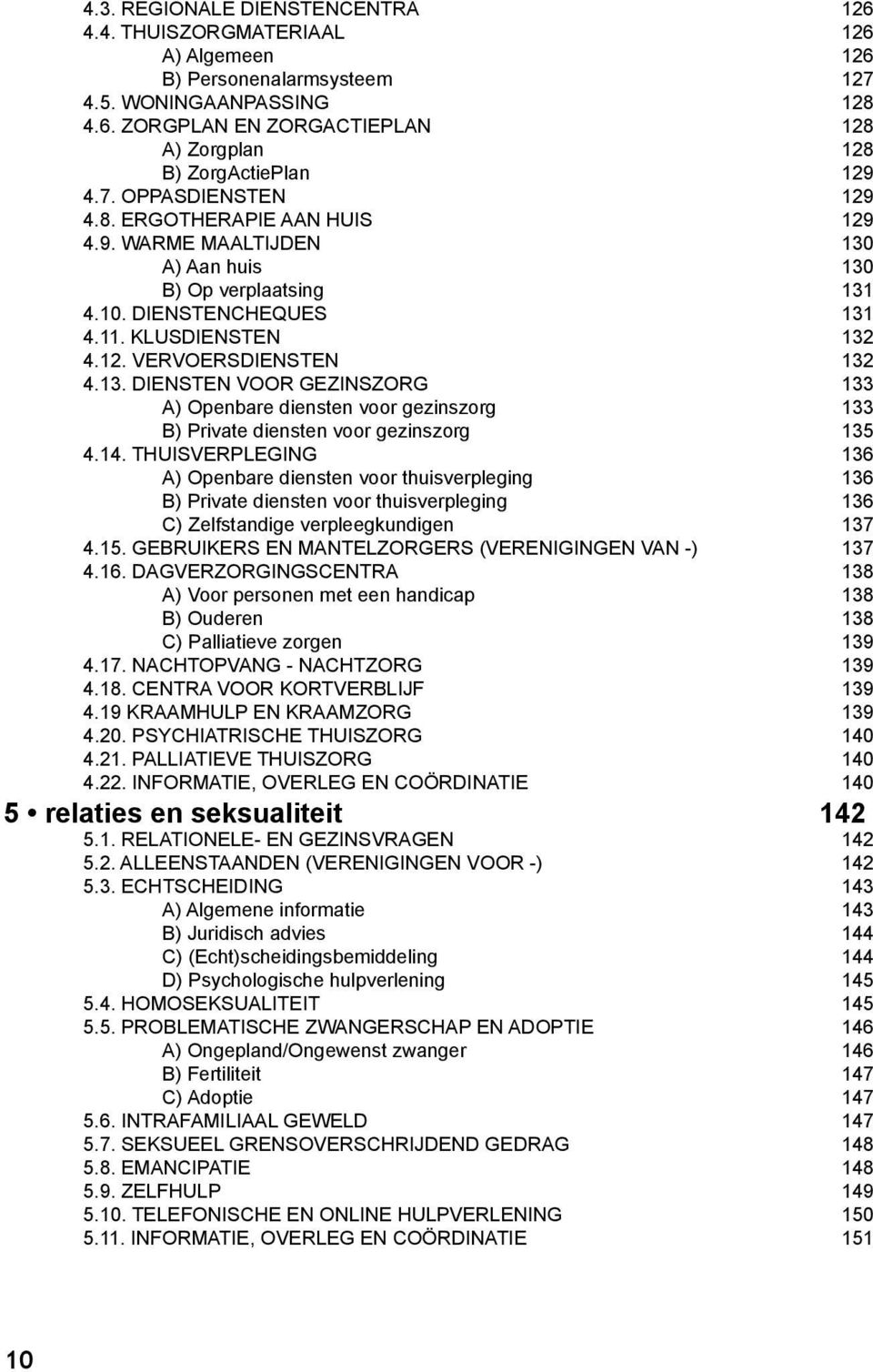 14. THUISVERPLEGING 136 A) Openbare diensten voor thuisverpleging 136 B) Private diensten voor thuisverpleging 136 C) Zelfstandige verpleegkundigen 137 4.15.