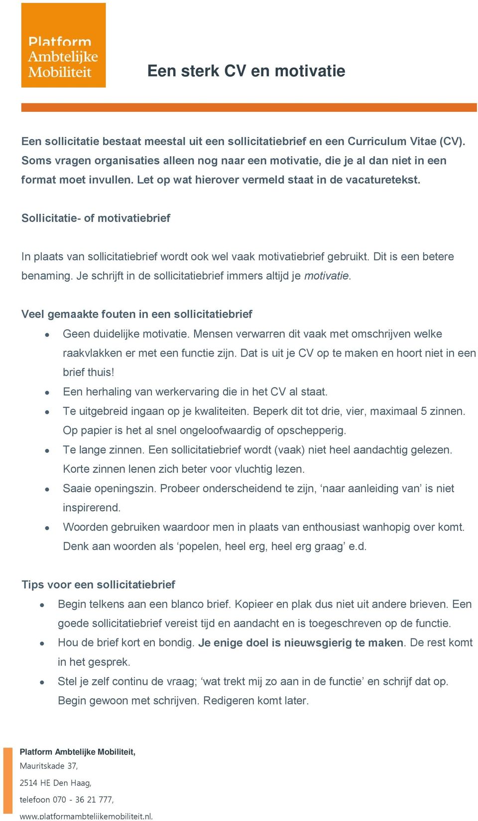 Sollicitatie- of motivatiebrief In plaats van sollicitatiebrief wordt ook wel vaak motivatiebrief gebruikt. Dit is een betere benaming. Je schrijft in de sollicitatiebrief immers altijd je motivatie.