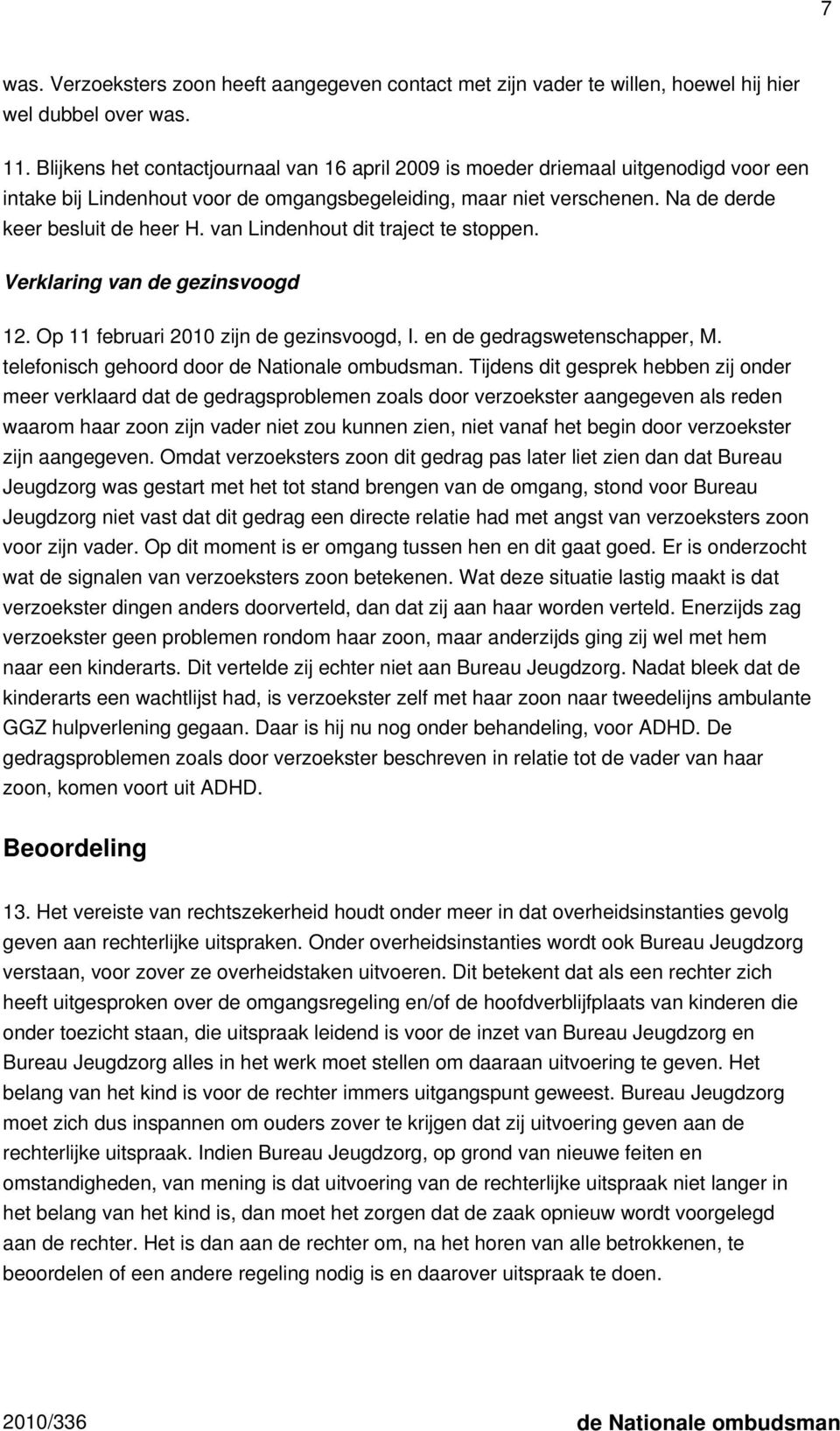 van Lindenhout dit traject te stoppen. Verklaring van de gezinsvoogd 12. Op 11 februari 2010 zijn de gezinsvoogd, I. en de gedragswetenschapper, M. telefonisch gehoord door de Nationale ombudsman.