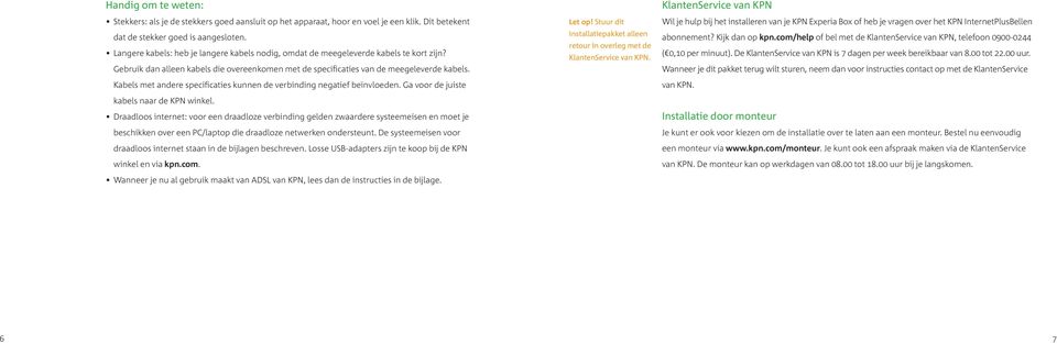 Kabels met andere specificaties kunnen de verbinding negatief beïnvloeden. Ga voor de juiste kabels naar de KPN winkel.