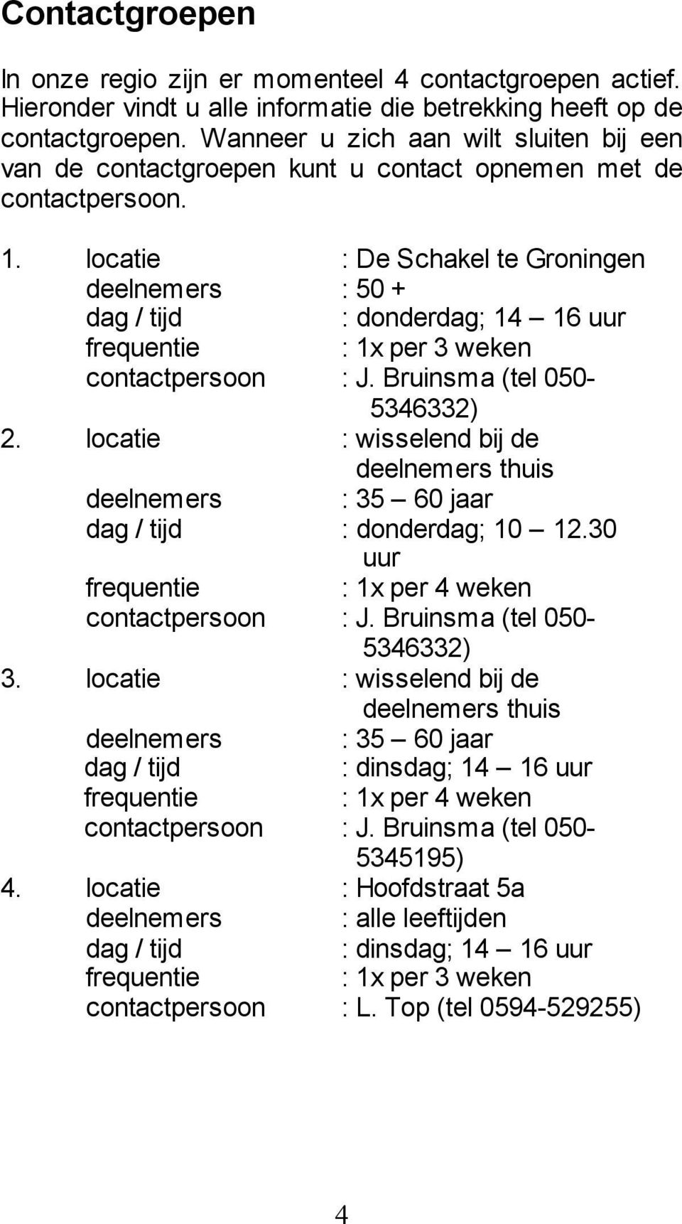 locatie : De Schakel te Groningen deelnemers : 50 + dag / tijd : donderdag; 14 16 uur frequentie : 1x per 3 weken contactpersoon : J. Bruinsma (tel 050-5346332) 2.