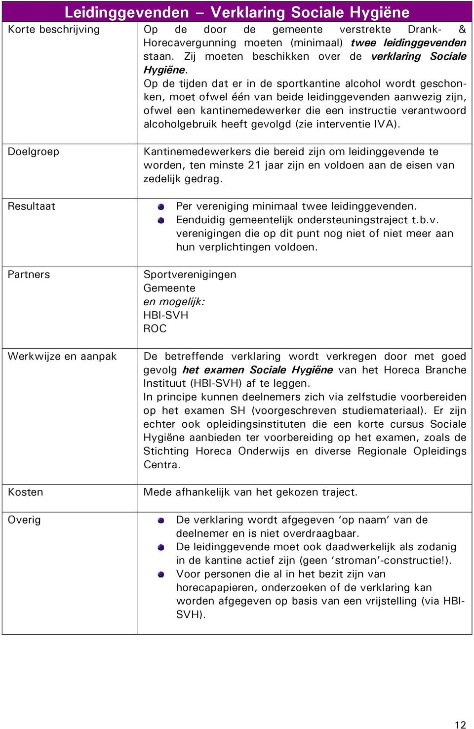 Op de tijden dat er in de sportkantine alcohol wordt geschonken, moet ofwel één van beide leidinggevenden aanwezig zijn, ofwel een kantinemedewerker die een instructie verantwoord alcoholgebruik