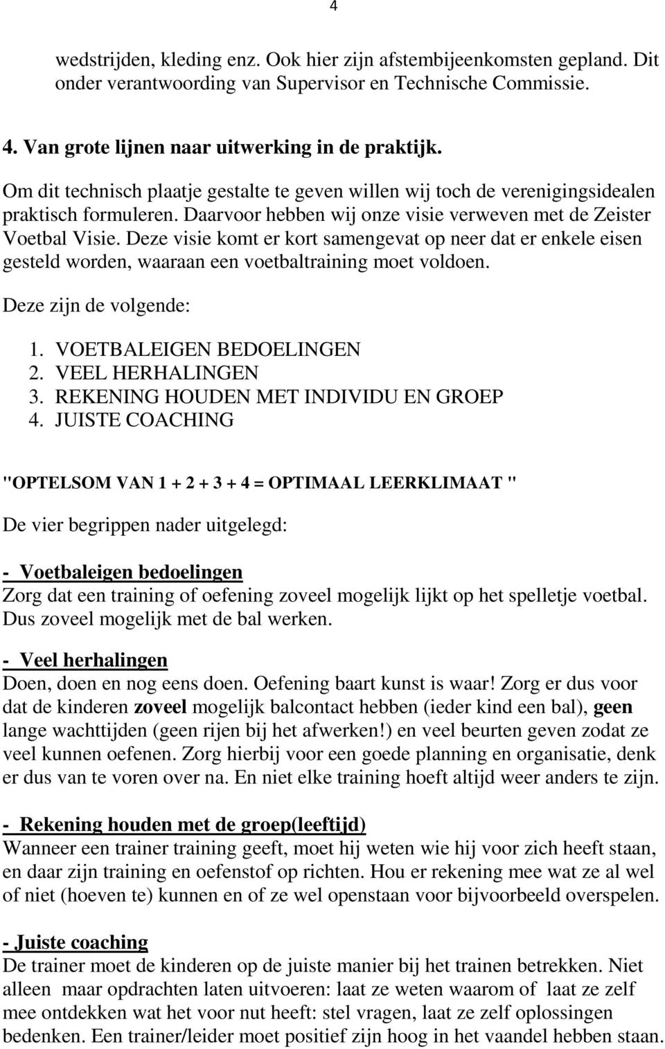 Deze visie komt er kort samengevat op neer dat er enkele eisen gesteld worden, waaraan een voetbaltraining moet voldoen. Deze zijn de volgende: 1. VOETBALEIGEN BEDOELINGEN 2. VEEL HERHALINGEN 3.