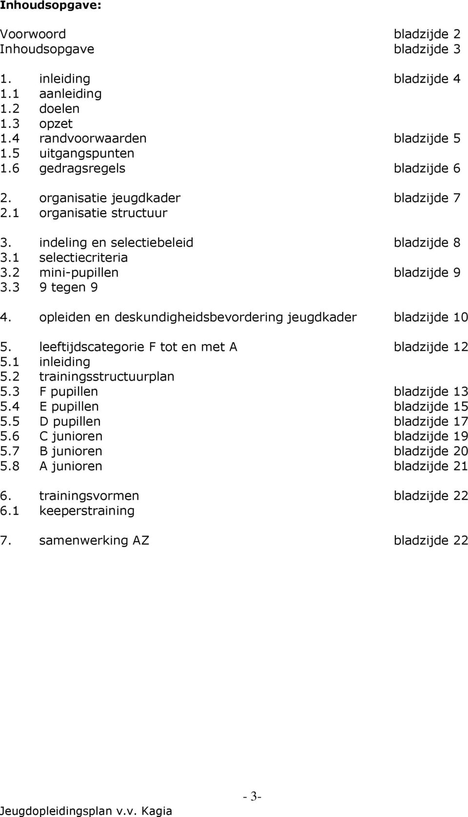 3 9 tegen 9 4. opleiden en deskundigheidsbevordering jeugdkader bladzijde 10 5. leeftijdscategorie F tot en met A bladzijde 12 5.1 inleiding 5.2 trainingsstructuurplan 5.