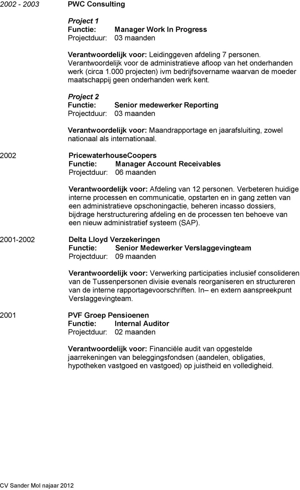 Project 2 Functie: Senior medewerker Reporting Projectduur: 03 maanden Verantwoordelijk voor: Maandrapportage en jaarafsluiting, zowel nationaal als internationaal.