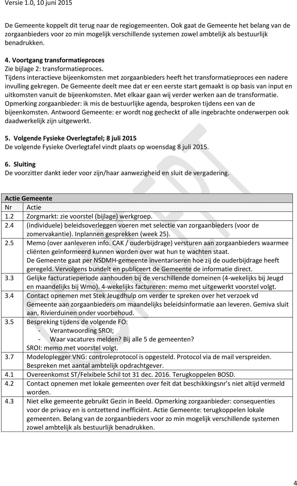 De Gemeente deelt mee dat er een eerste start gemaakt is op basis van input en uitkomsten vanuit de bijeenkomsten. Met elkaar gaan wij verder werken aan de transformatie.