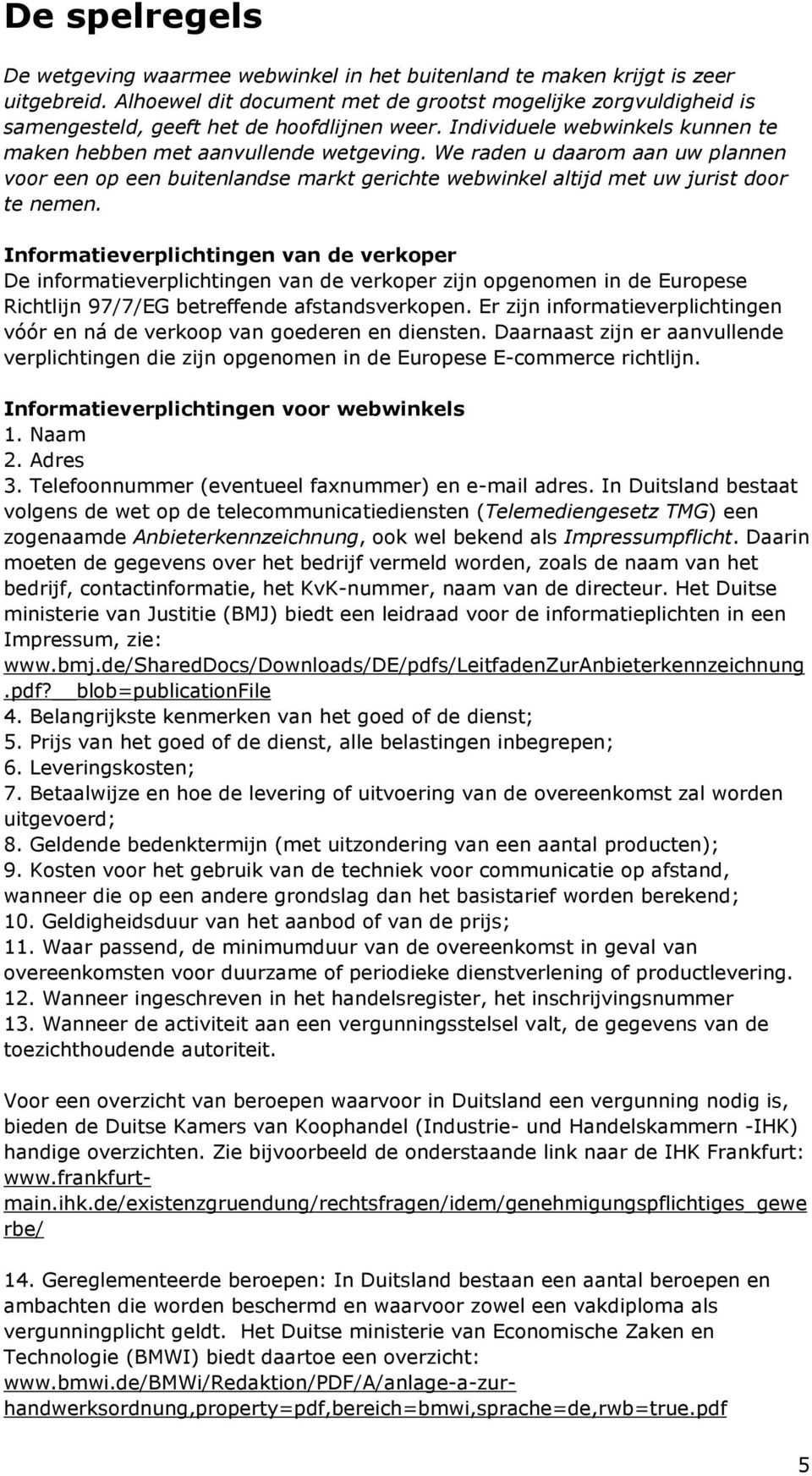 We raden u daarom aan uw plannen voor een op een buitenlandse markt gerichte webwinkel altijd met uw jurist door te nemen.