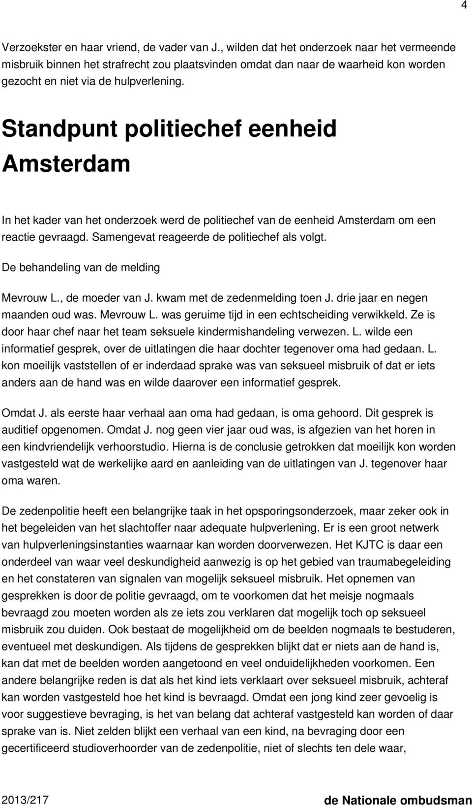 Standpunt politiechef eenheid Amsterdam In het kader van het onderzoek werd de politiechef van de eenheid Amsterdam om een reactie gevraagd. Samengevat reageerde de politiechef als volgt.