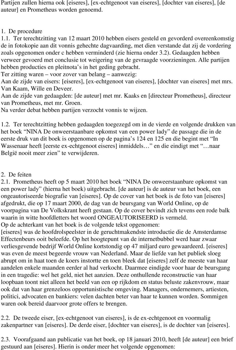 1. Ter terechtzitting van 12 maart 2010 hebben eisers gesteld en gevorderd overeenkomstig de in fotokopie aan dit vonnis gehechte dagvaarding, met dien verstande dat zij de vordering zoals opgenomen