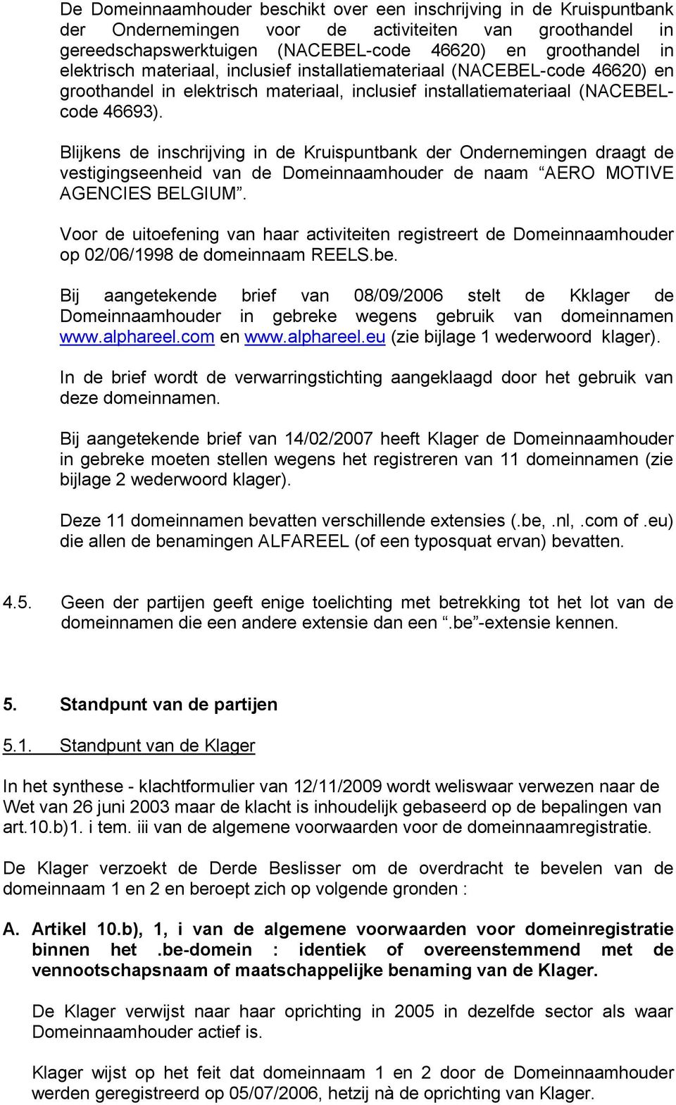 Blijkens de inschrijving in de Kruispuntbank der Ondernemingen draagt de vestigingseenheid van de Domeinnaamhouder de naam AERO MOTIVE AGENCIES BELGIUM.