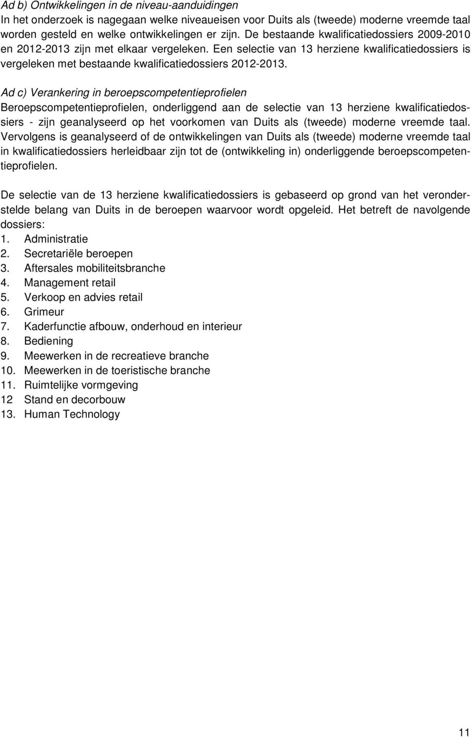 Ad c) Verankering in beroepscompetentieprofielen Beroepscompetentieprofielen, onderliggend aan de selectie van 13 herziene kwalificatiedossiers - zijn geanalyseerd op het voorkomen van als (tweede)