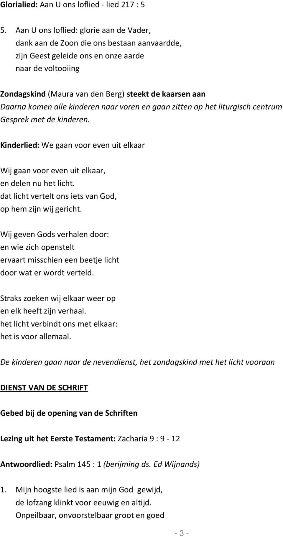 Daarna komen alle kinderen naar voren en gaan zitten op het liturgisch centrum Gesprek met de kinderen. Kinderlied: We gaan voor even uit elkaar Wij gaan voor even uit elkaar, en delen nu het licht.