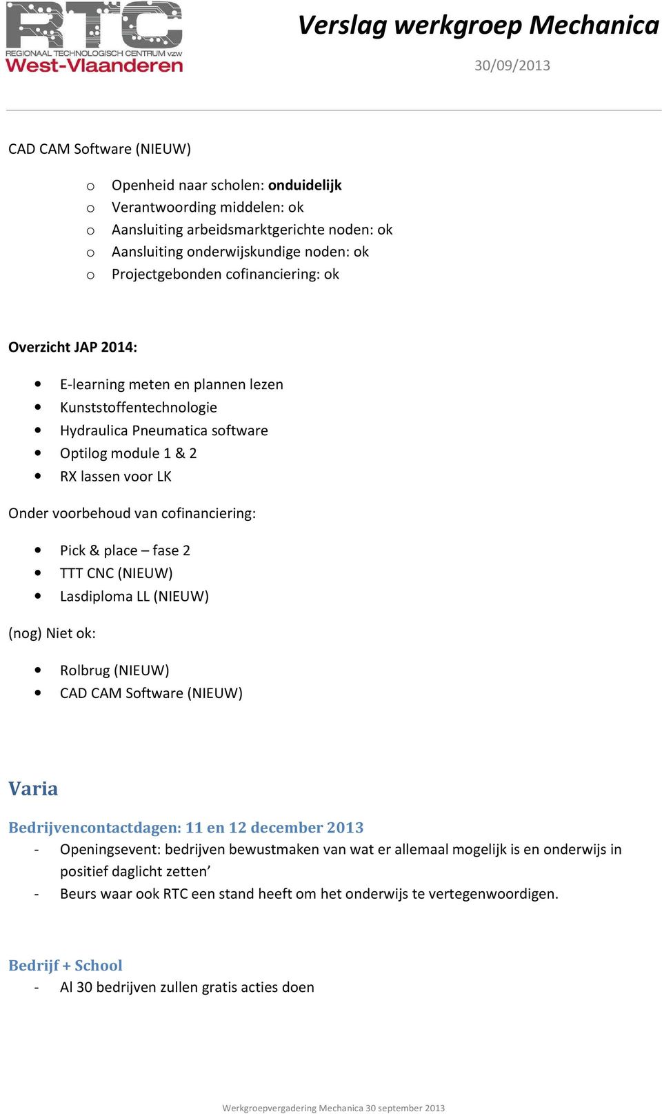 place fase 2 TTT CNC (NIEUW) Lasdiplma LL (NIEUW) (ng) Niet k: Rlbrug (NIEUW) CAD CAM Sftware (NIEUW) Varia Bedrijvencntactdagen: 11 en 12 december 2013 - Openingsevent: bedrijven bewustmaken van wat