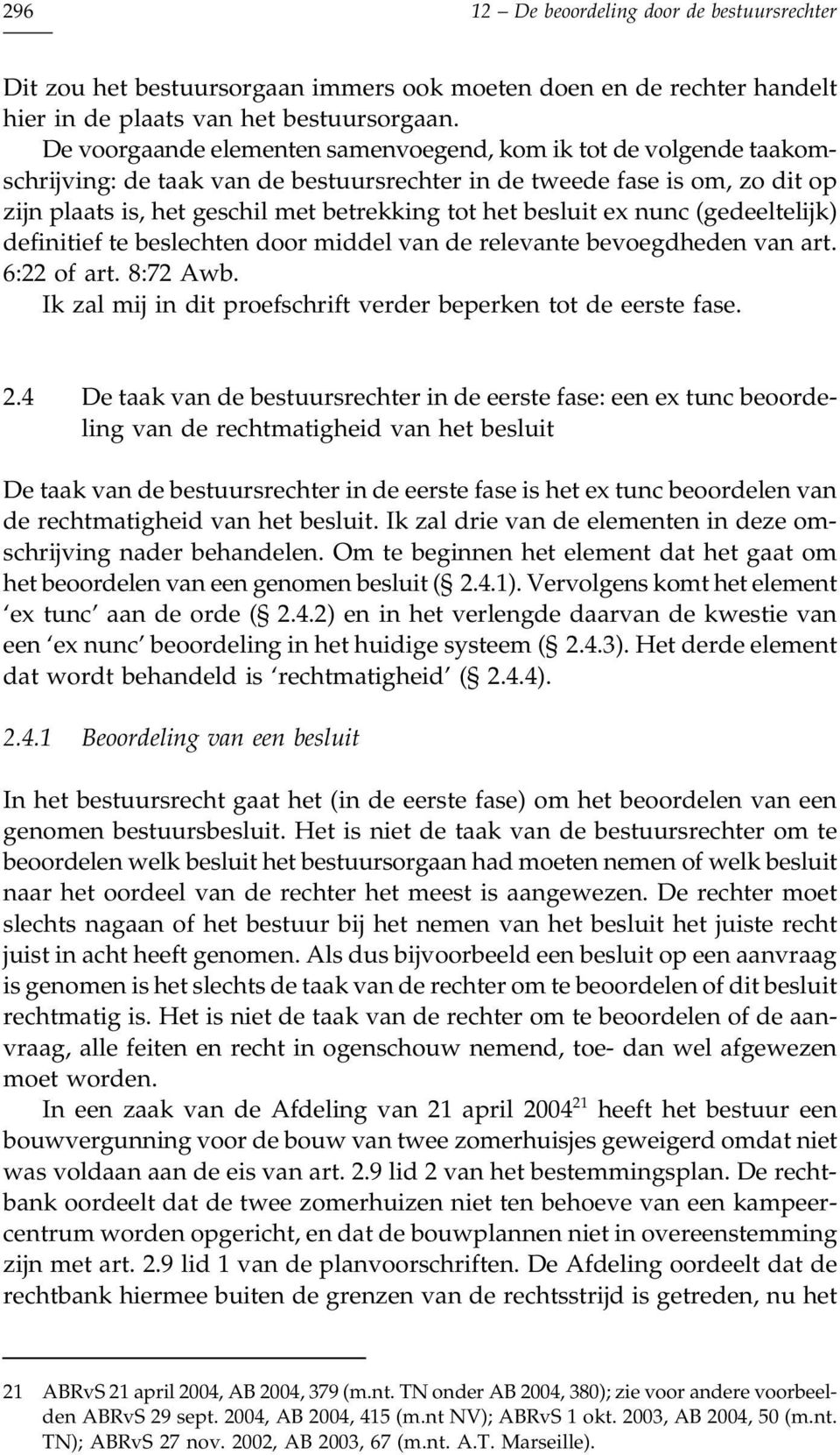 besluit ex nunc (gedeeltelijk) definitief te beslechten door middel van de relevante bevoegdheden van art. 6:22 of art. 8:72 Awb. Ik zal mij in dit proefschrift verder beperken tot de eerste fase. 2.