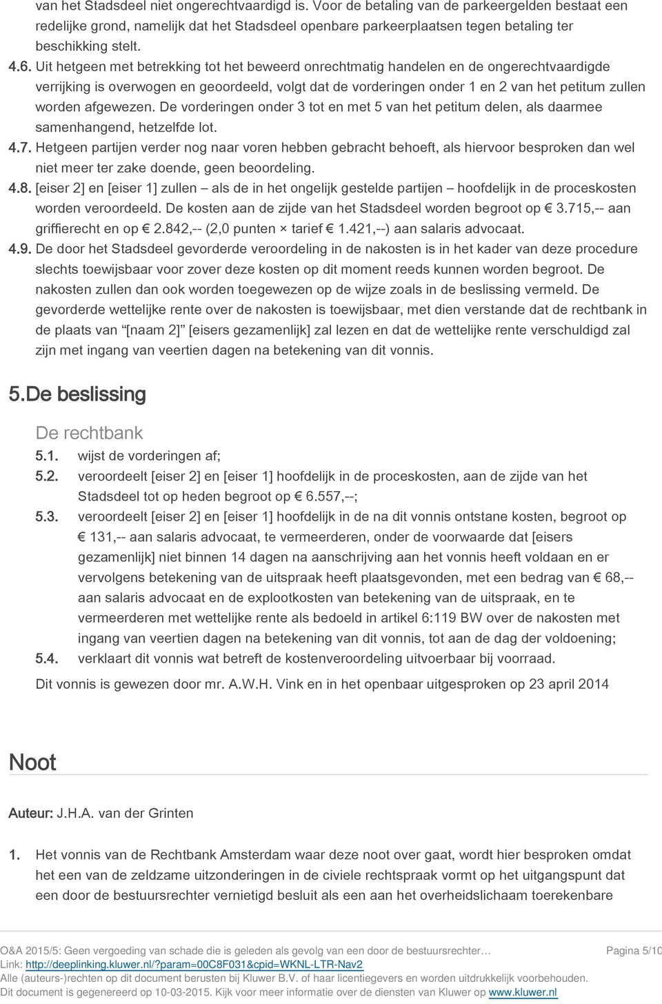 Uit hetgeen met betrekking tot het beweerd onrechtmatig handelen en de ongerechtvaardigde verrijking is overwogen en geoordeeld, volgt dat de vorderingen onder 1 en 2 van het petitum zullen worden