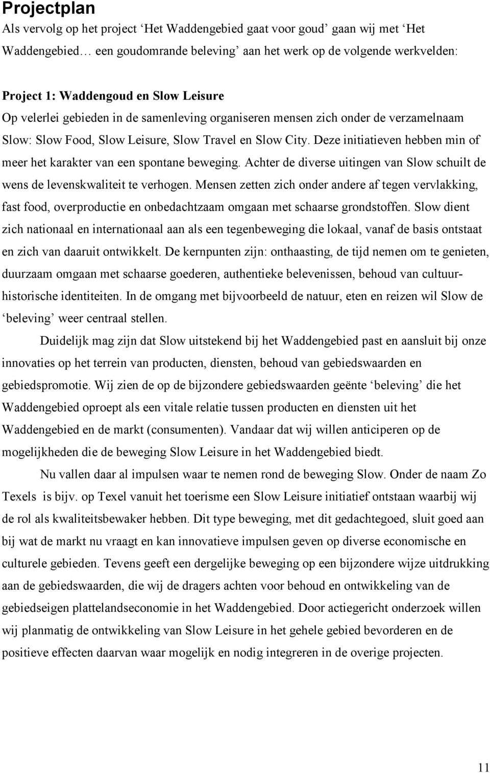 Deze initiatieven hebben min of meer het karakter van een spontane beweging. Achter de diverse uitingen van Slow schuilt de wens de levenskwaliteit te verhogen.