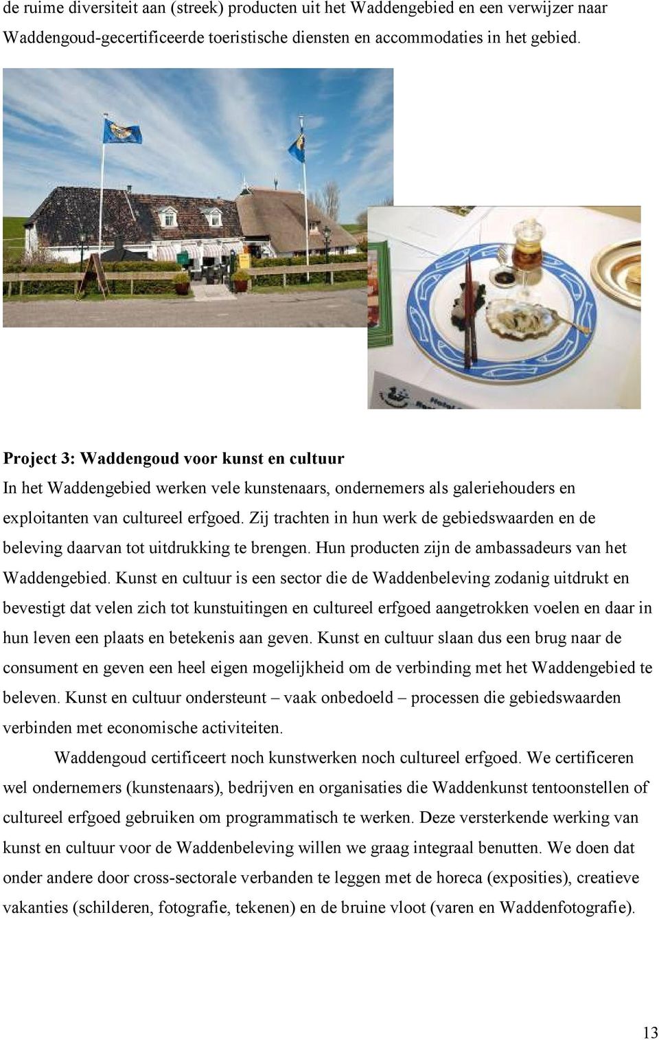 Zij trachten in hun werk de gebiedswaarden en de beleving daarvan tot uitdrukking te brengen. Hun producten zijn de ambassadeurs van het Waddengebied.