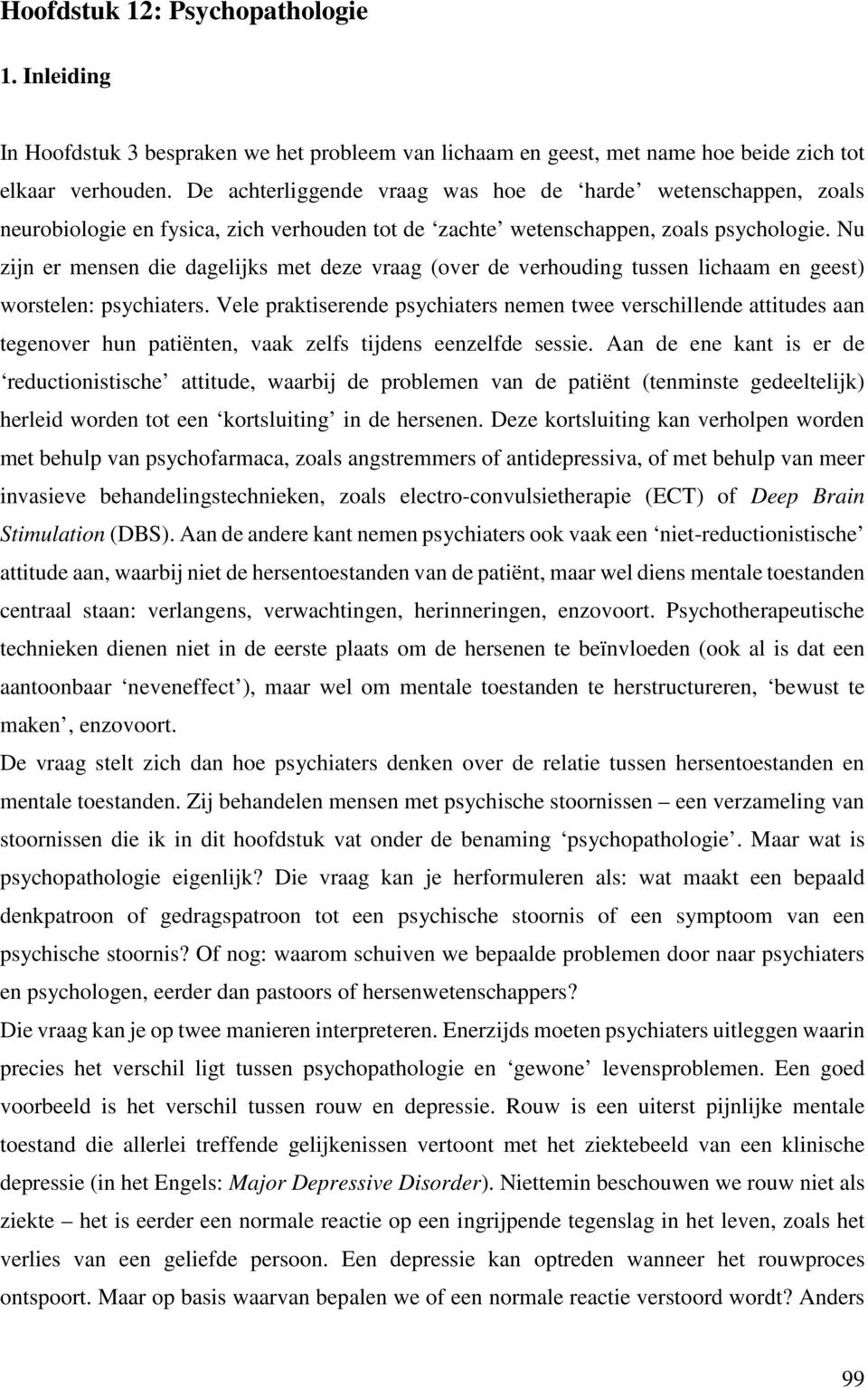 Nu zijn er mensen die dagelijks met deze vraag (over de verhouding tussen lichaam en geest) worstelen: psychiaters.