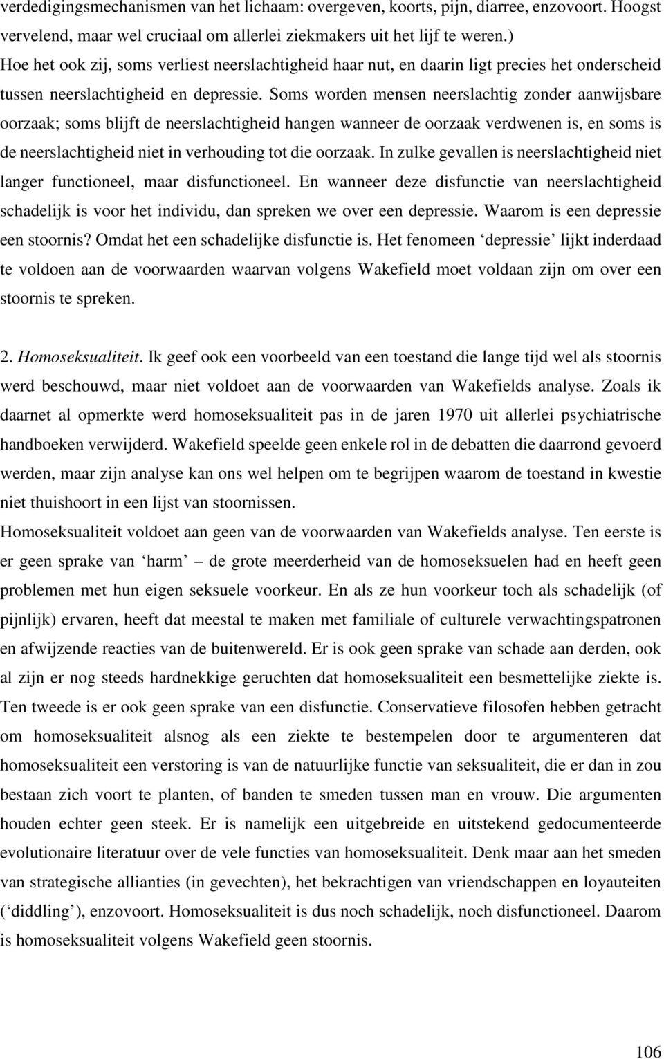 Soms worden mensen neerslachtig zonder aanwijsbare oorzaak; soms blijft de neerslachtigheid hangen wanneer de oorzaak verdwenen is, en soms is de neerslachtigheid niet in verhouding tot die oorzaak.