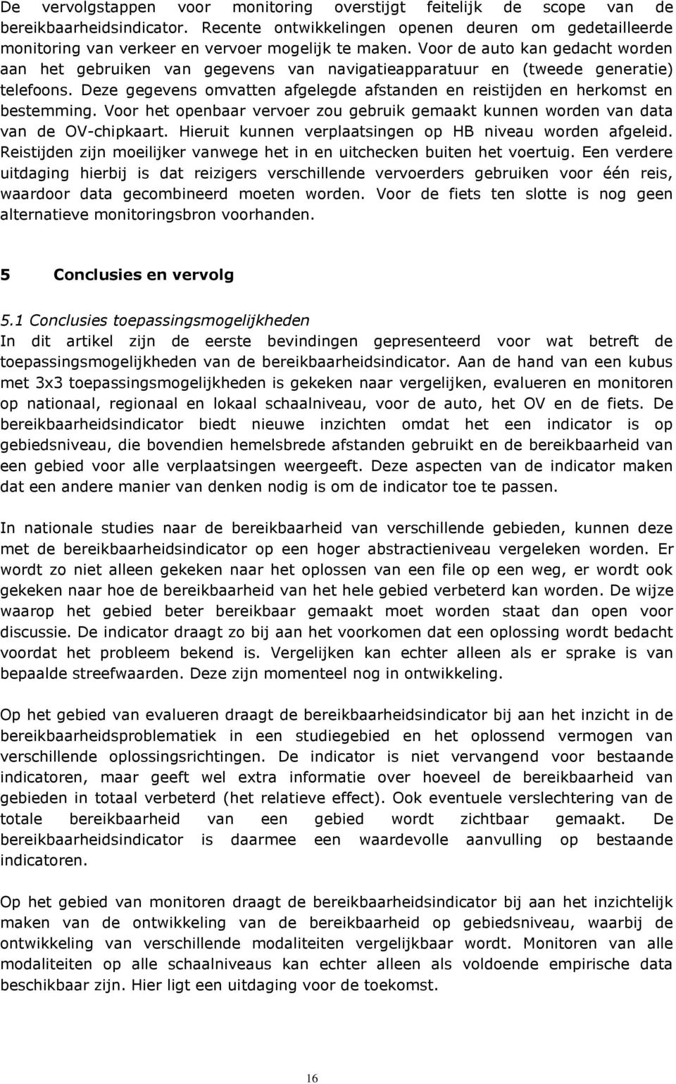 Voor de auto kan gedacht worden aan het gebruiken van gegevens van navigatieapparatuur en (tweede generatie) telefoons.