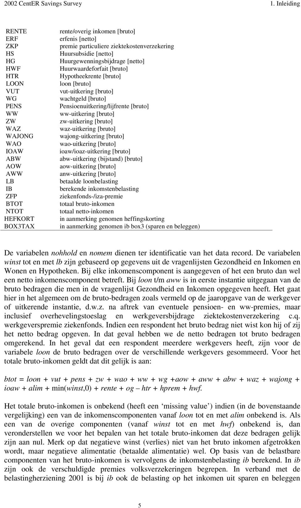 ziektekostenverzekering Huursubsidie [netto] Huurgewenningsbijdrage [netto] Huurwaardeforfait [bruto] Hypotheekrente [bruto] loon [bruto] vut-uitkering [bruto] wachtgeld [bruto]