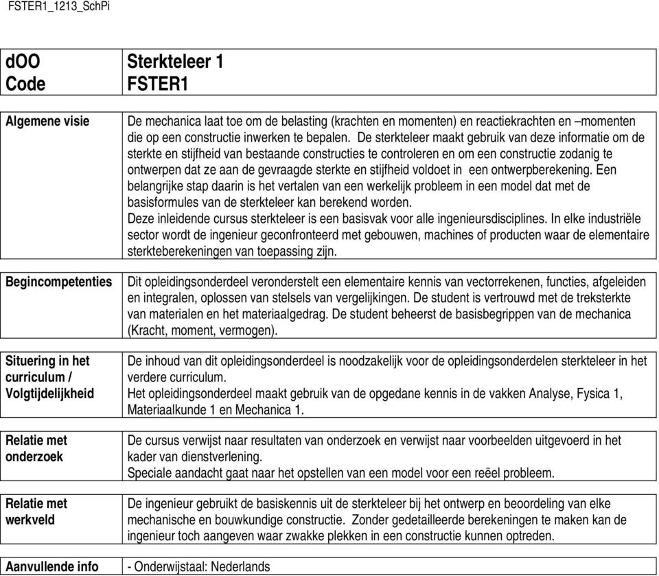 De sterkteleer maakt gebruik van deze informatie om de sterkte en stijfheid van bestaande constructies te controleren en om een constructie zodanig te ontwerpen dat ze aan de gevraagde sterkte en