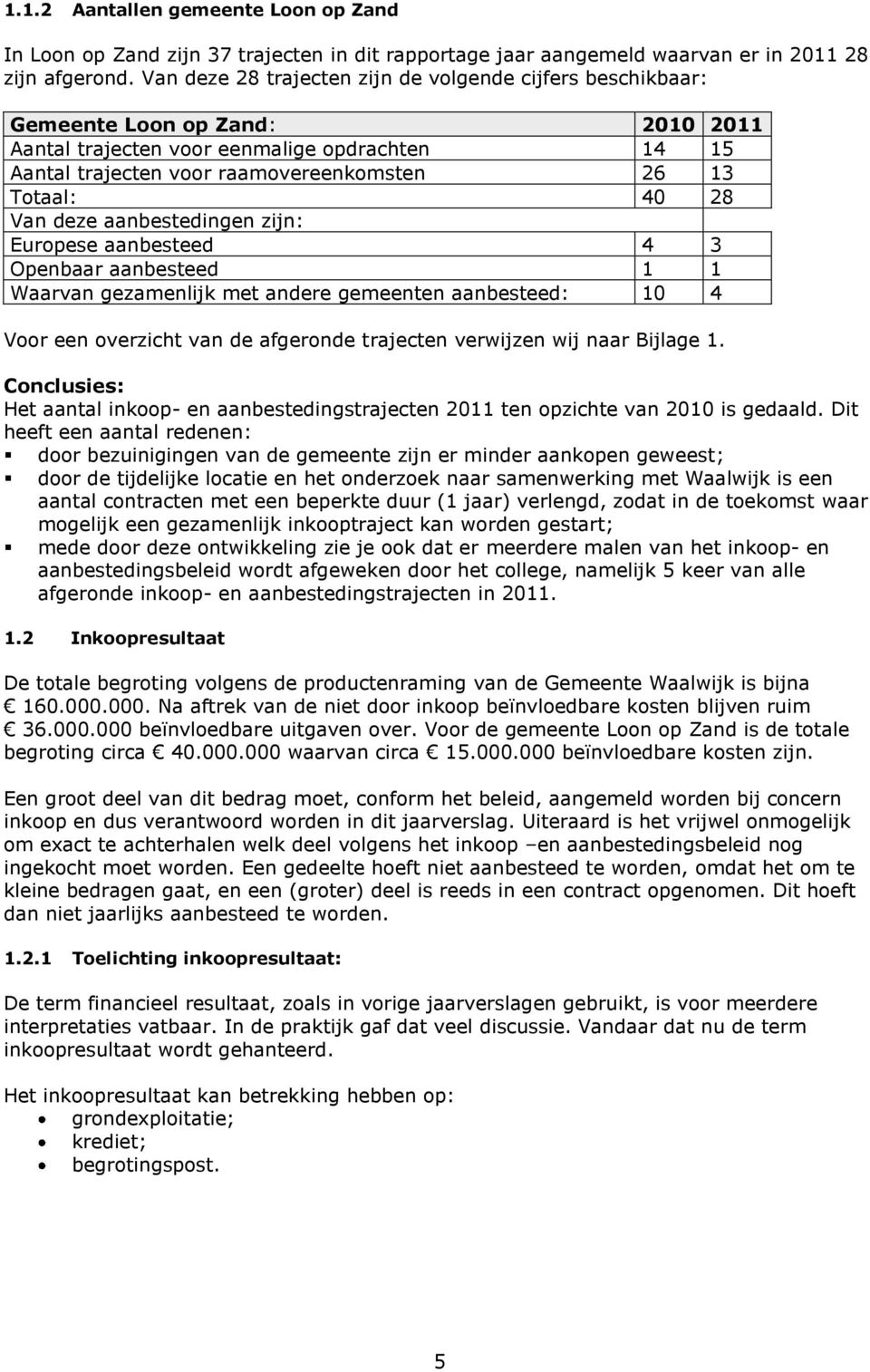 28 Van deze aanbestedingen zijn: Europese aanbesteed 4 3 Openbaar aanbesteed 1 1 Waarvan gezamenlijk met andere gemeenten aanbesteed: 10 4 Voor een overzicht van de afgeronde trajecten verwijzen wij