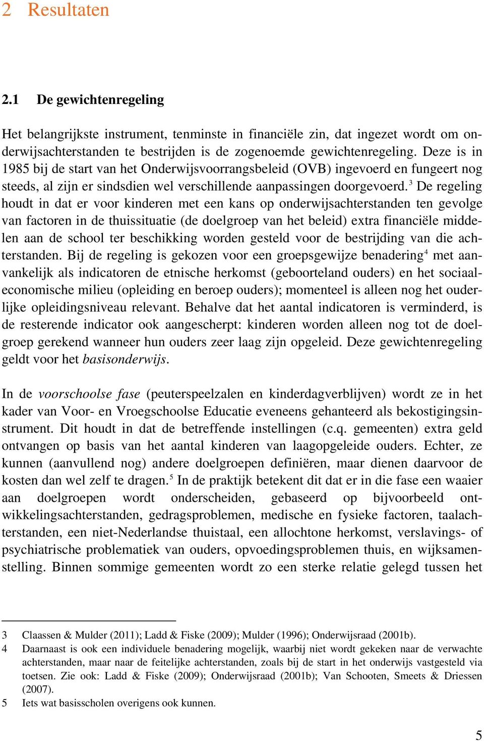 3 De regeling houdt in dat er voor kinderen met een kans op onderwijsachterstanden ten gevolge van factoren in de thuissituatie (de doelgroep van het beleid) extra financiële middelen aan de school