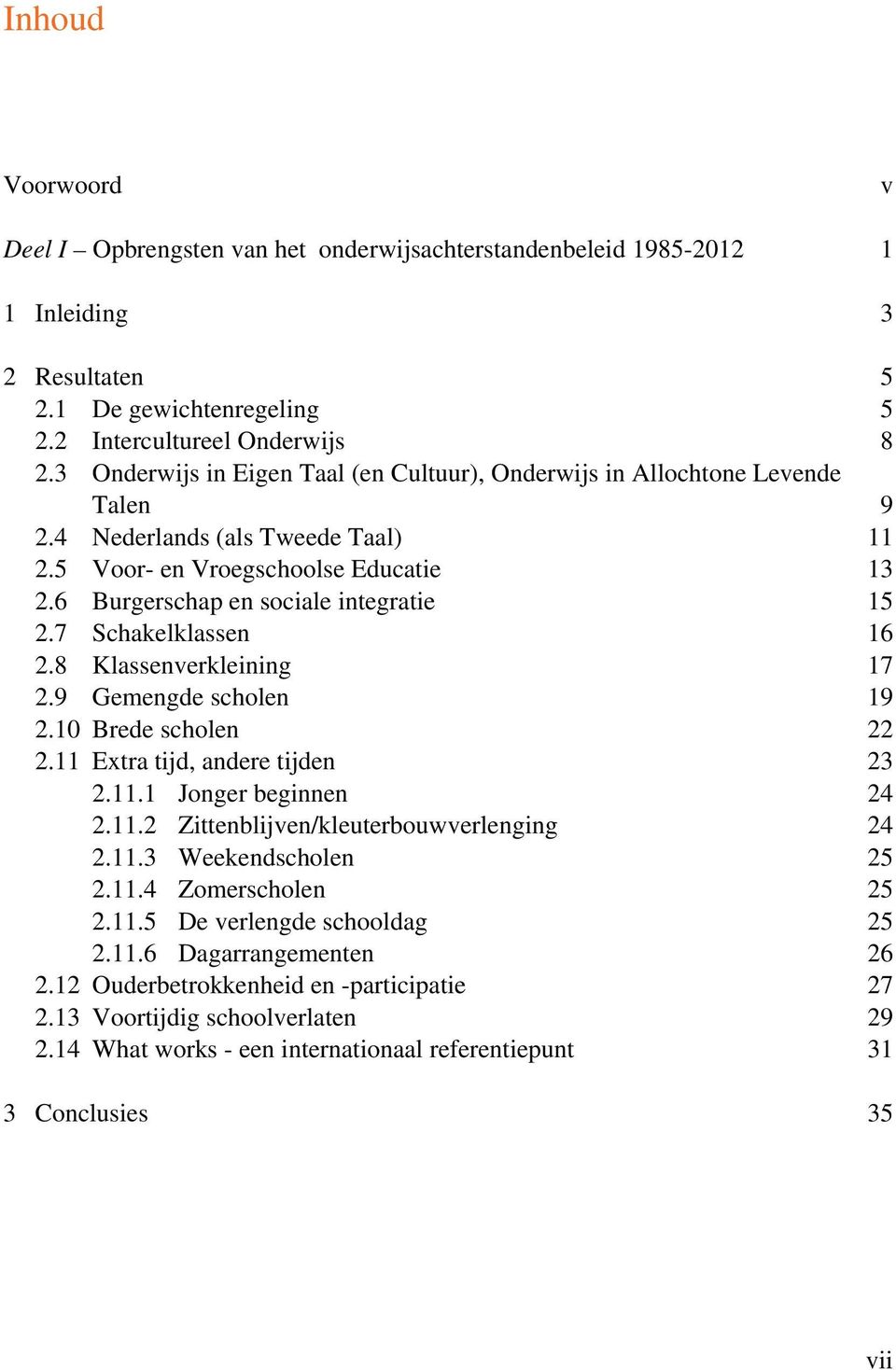 7 Schakelklassen 16 2.8 Klassenverkleining 17 2.9 Gemengde scholen 19 2.10 Brede scholen 22 2.11 Extra tijd, andere tijden 23 2.11.1 Jonger beginnen 24 2.11.2 Zittenblijven/kleuterbouwverlenging 24 2.