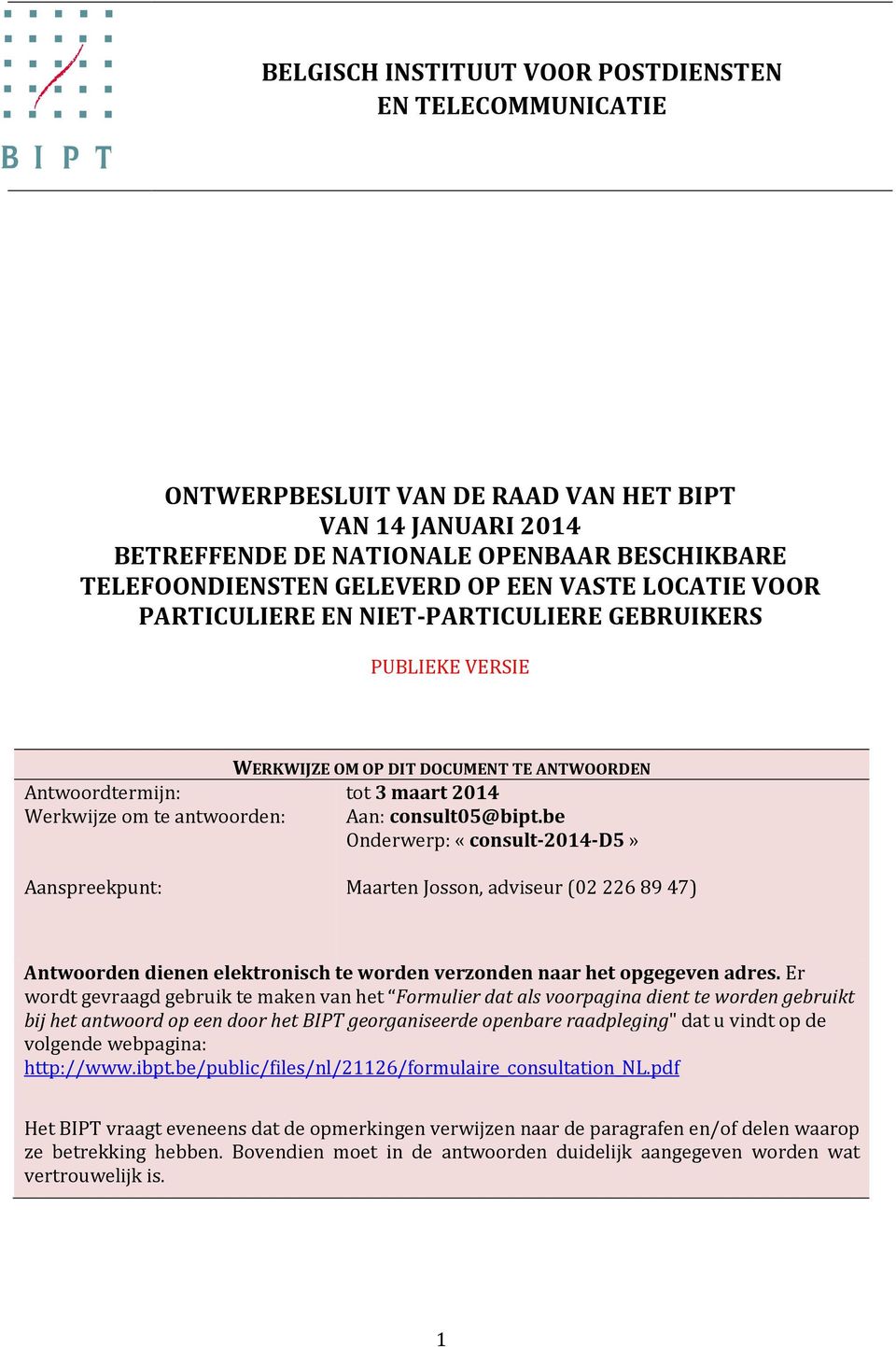 consult05@bipt.be Onderwerp: «consult-2014-d5» Aanspreekpunt: Maarten Josson, adviseur (02 226 89 47) Antwoorden dienen elektronisch te worden verzonden naar het opgegeven adres.