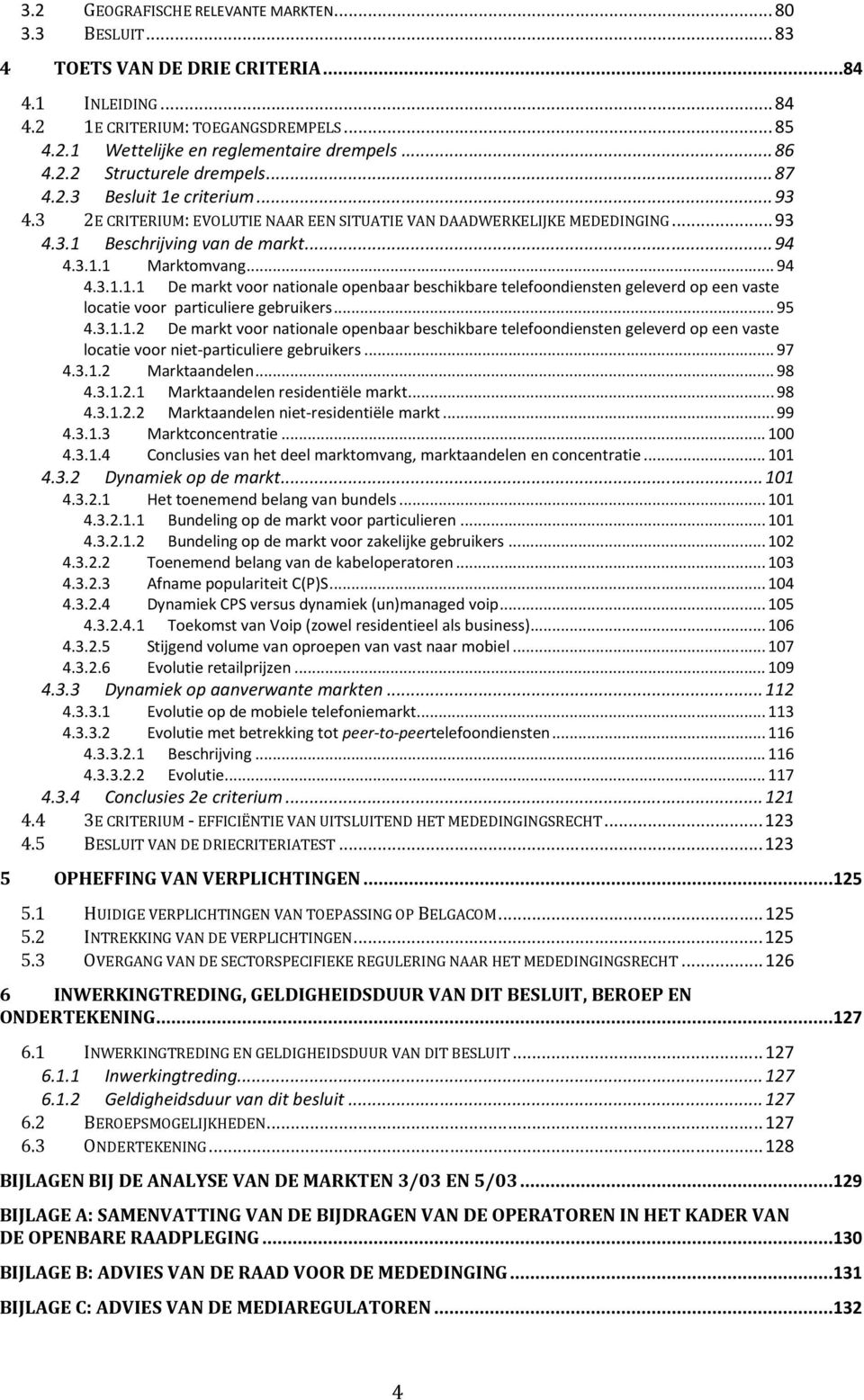 .. 94 4.3.1.1.1 De markt voor nationale openbaar beschikbare telefoondiensten geleverd op een vaste locatie voor particuliere gebruikers... 95 4.3.1.1.2 De markt voor nationale openbaar beschikbare telefoondiensten geleverd op een vaste locatie voor niet-particuliere gebruikers.