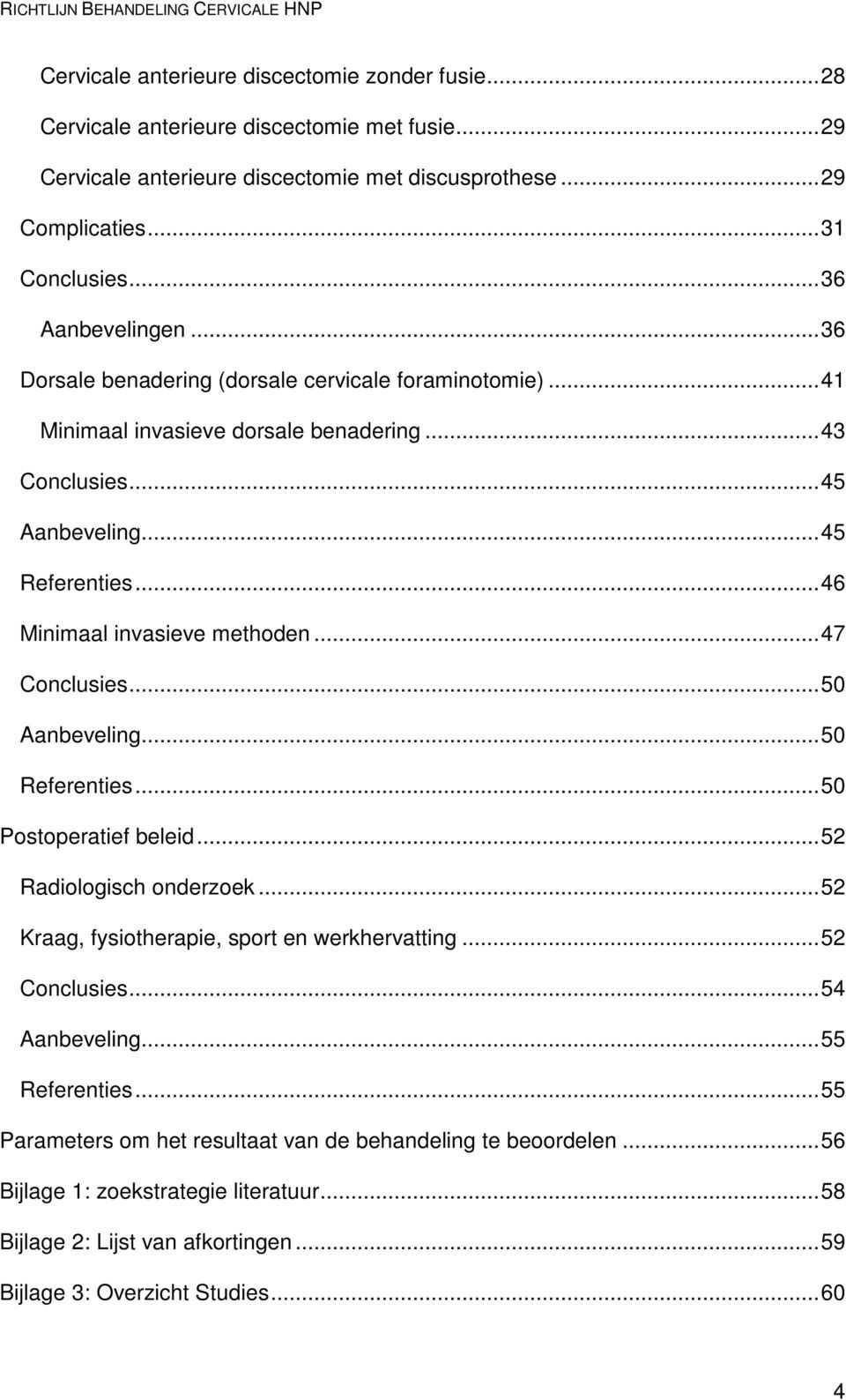 .. 46 Minimaal invasieve methoden... 47 Conclusies... 50 Aanbeveling... 50 Referenties... 50 Postoperatief beleid... 52 Radiologisch onderzoek... 52 Kraag, fysiotherapie, sport en werkhervatting.