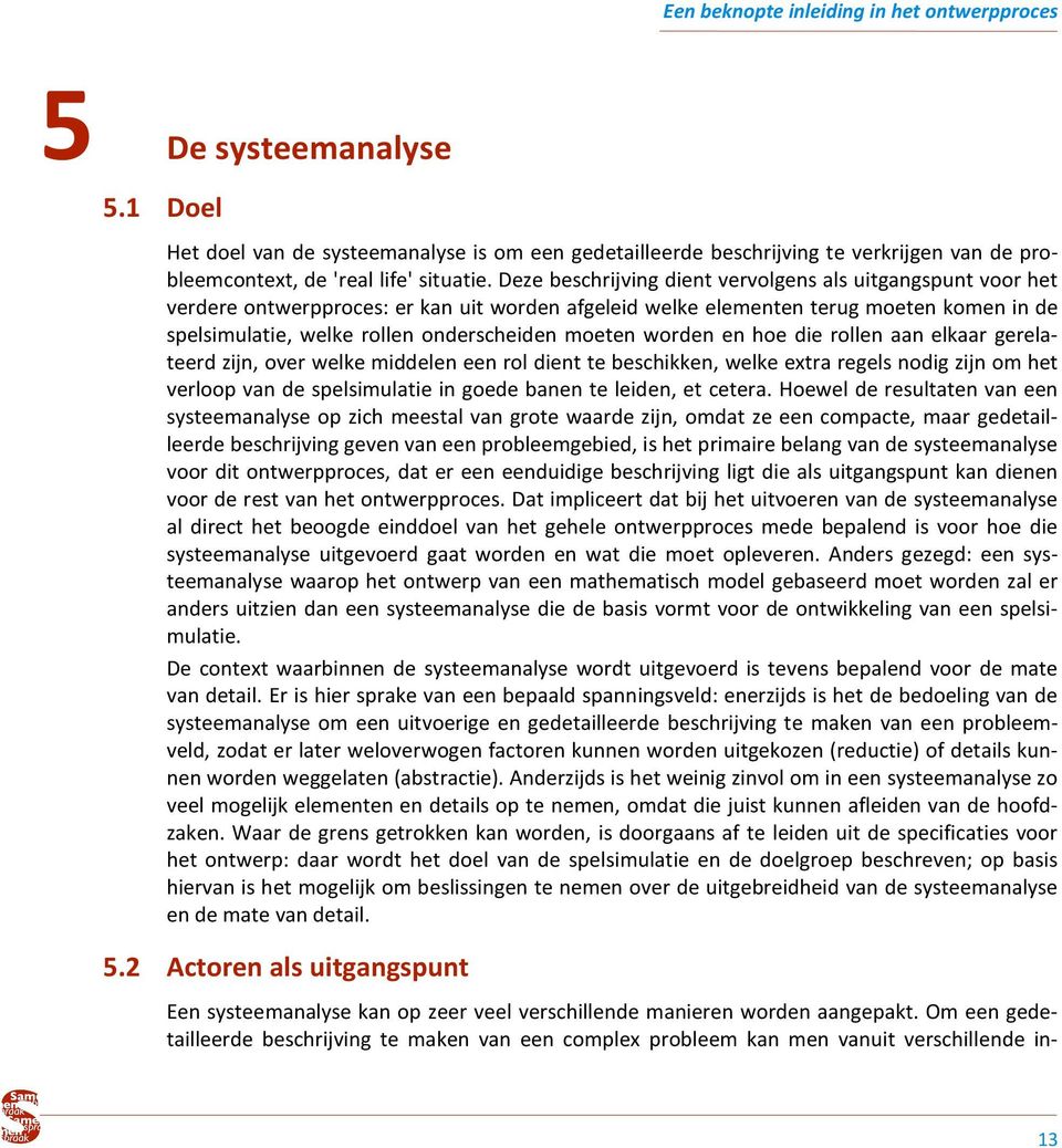 Deze beschrijving dient vervolgens als uitgangspunt voor het verdere ontwerpproces: er kan uit worden afgeleid welke elementen terug moeten komen in de spelsimulatie, welke rollen onderscheiden