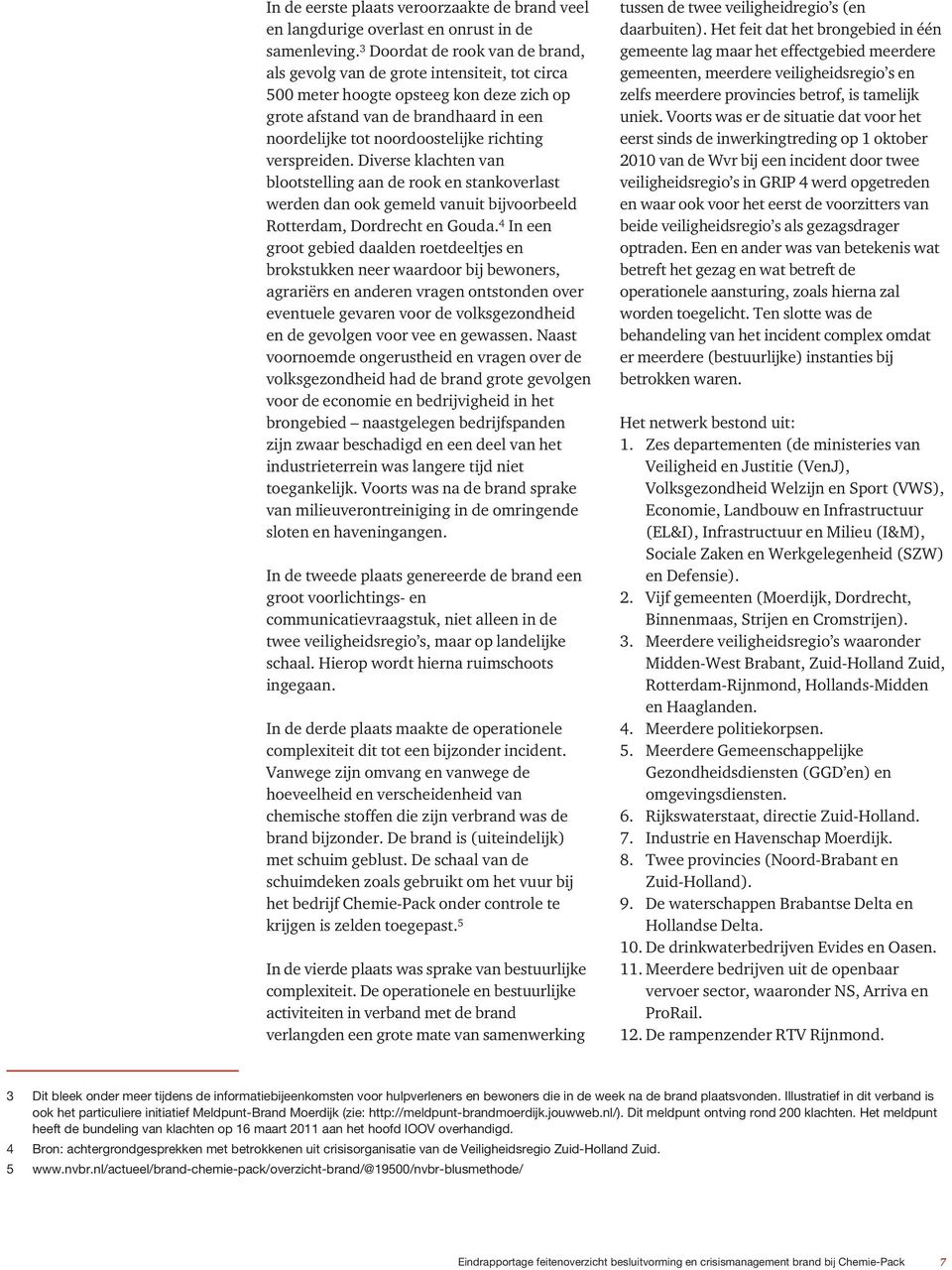 richting verspreiden. Diverse klachten van blootstelling aan de rook en stankoverlast werden dan ook gemeld vanuit bijvoorbeeld Rotterdam, Dordrecht en Gouda.