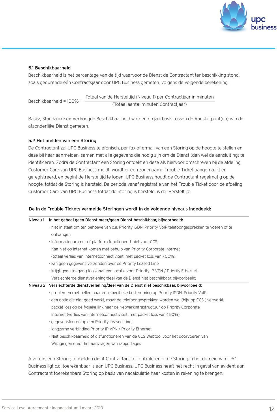 Beschikbaarheid = 100% Totaal van de Hersteltijd (Niveau 1) per Contractjaar in minuten (Totaal aantal minuten Contractjaar) Basis-, Standaard- en Verhoogde Beschikbaarheid worden op jaarbasis tussen