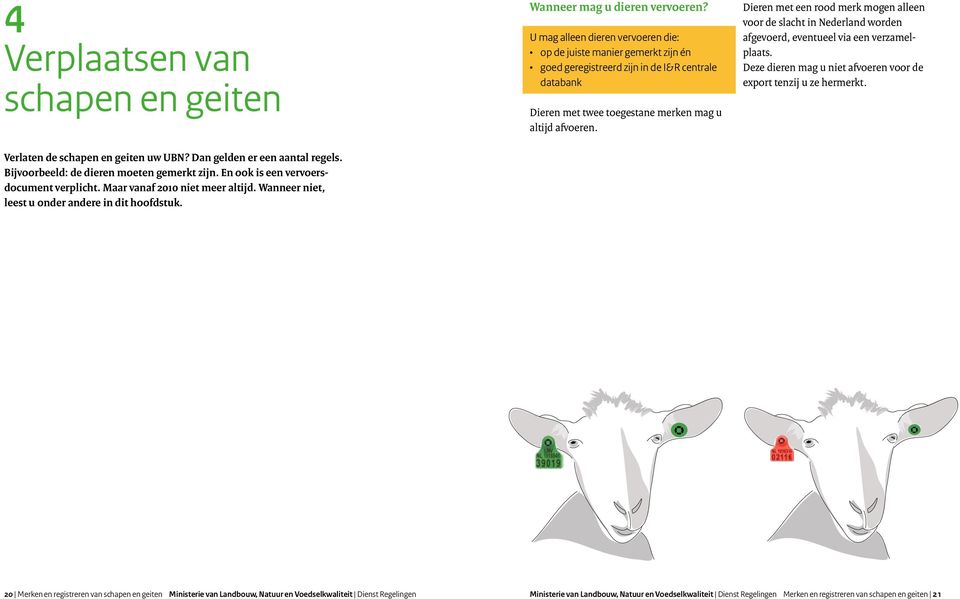 U mag alleen dieren vervoeren die: op de juiste manier gemerkt zijn én goed geregistreerd zijn in de I&R centrale databank Dieren met twee toegestane merken mag u altijd afvoeren.