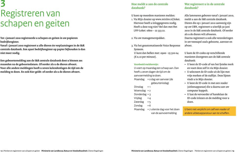 Een geboortemelding aan de I&R centrale databank doet u binnen zes maanden na de geboortedatum. Of eerder als u de dieren afvoert.