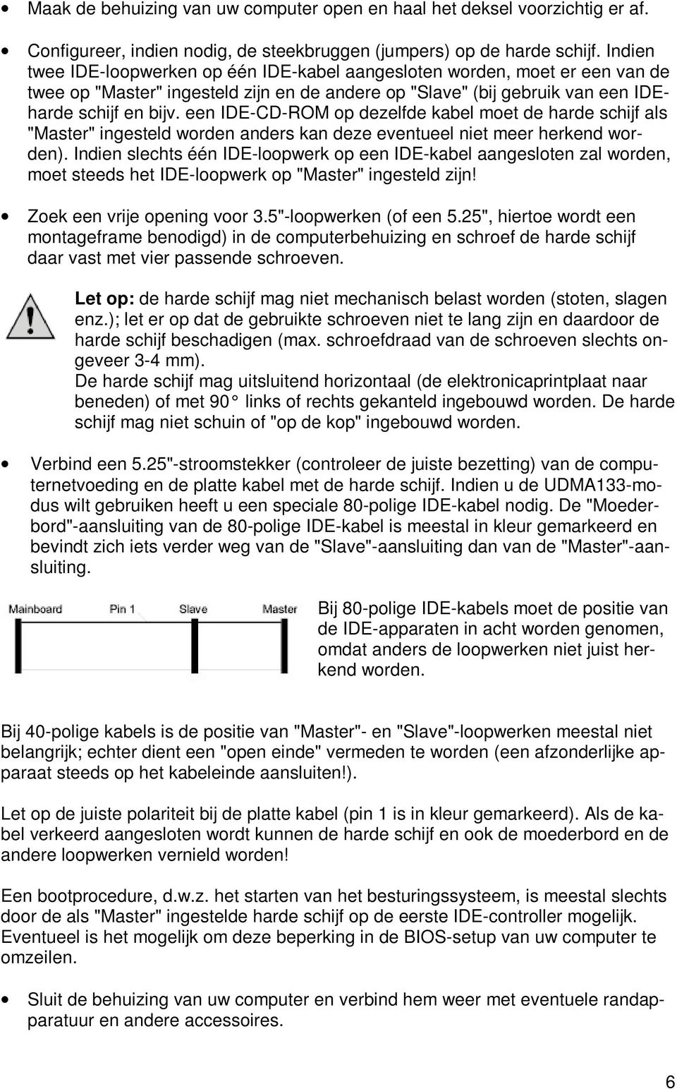 een IDE-CD-ROM op dezelfde kabel moet de harde schijf als "Master" ingesteld worden anders kan deze eventueel niet meer herkend worden).