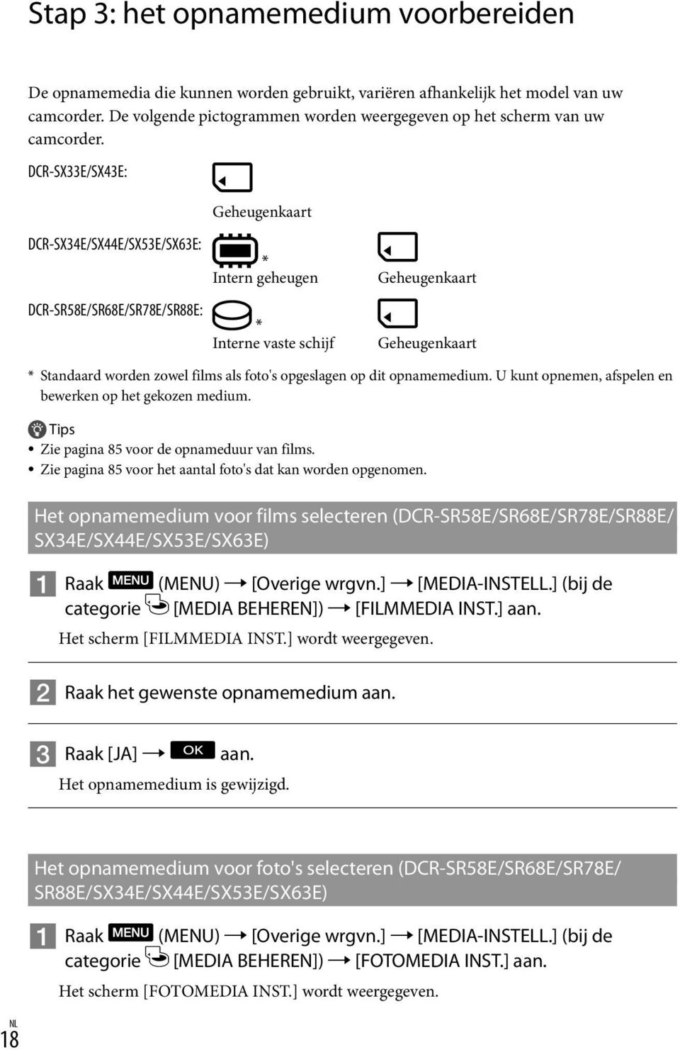 DCR-SX33E/SX43E: Geheugenkaart DCR-SX34E/SX44E/SX53E/SX63E: DCR-SR58E/SR68E/SR78E/SR88E: * Intern geheugen * Interne vaste schijf Geheugenkaart Geheugenkaart * Standaard worden zowel films als foto's