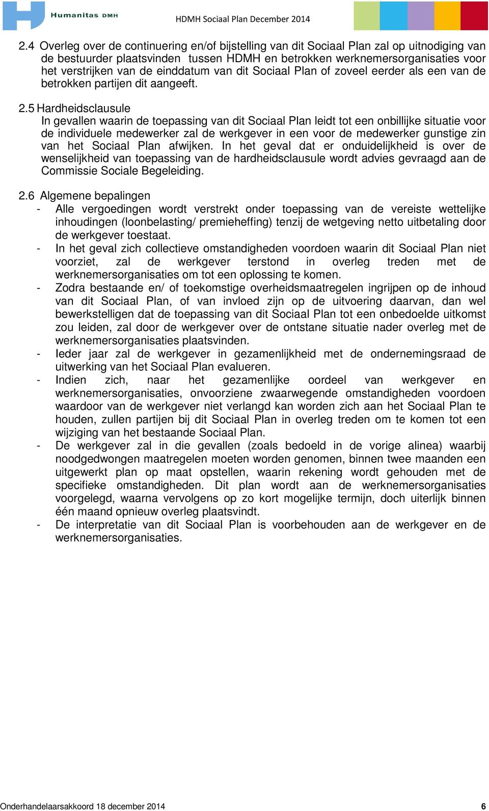 5 Hardheidsclausule In gevallen waarin de toepassing van dit Sociaal Plan leidt tot een onbillijke situatie voor de individuele medewerker zal de werkgever in een voor de medewerker gunstige zin van