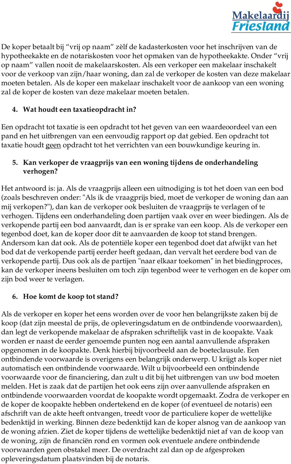 Als de koper een makelaar inschakelt voor de aankoop van een woning zal de koper de kosten van deze makelaar moeten betalen. 4. Wat houdt een taxatieopdracht in?