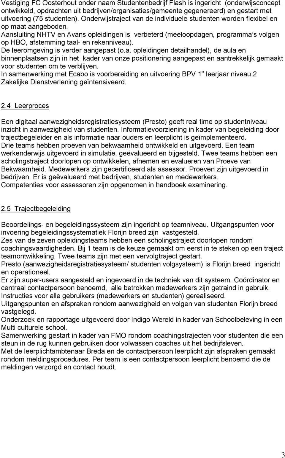 Aansluiting NHTV en Avans opleidingen is verbeterd (meeloopdagen, programma s volgen op HBO, afstemming taal- en rekenniveau). De leeromgeving is verder aangepast (o.a. opleidingen detailhandel), de aula en binnenplaatsen zijn in het kader van onze positionering aangepast en aantrekkelijk gemaakt voor studenten om te verblijven.