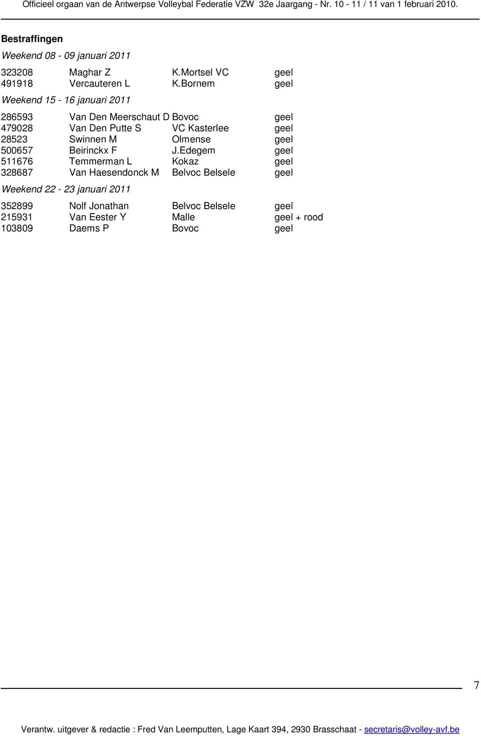 Bornem geel Weekend 15-16 januari 2011 286593 Van Den Meerschaut D Bovoc geel 479028 Van Den Putte S VC Kasterlee geel 28523 Swinnen M Olmense geel 500657 Beirinckx F J.