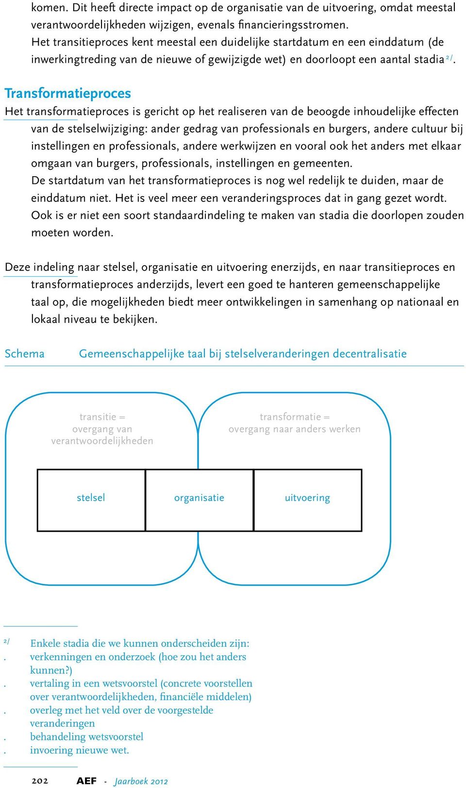 Transformatieproces Het transformatieproces is gericht op het realiseren van de beoogde inhoudelijke effecten van de stelselwijziging: ander gedrag van professionals en burgers, andere cultuur bij